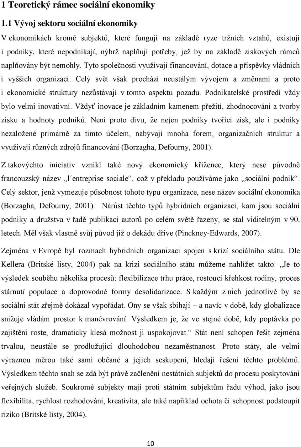 ziskových rámců naplňovány být nemohly. Tyto společnosti vyuţívají financování, dotace a příspěvky vládních i vyšších organizací.