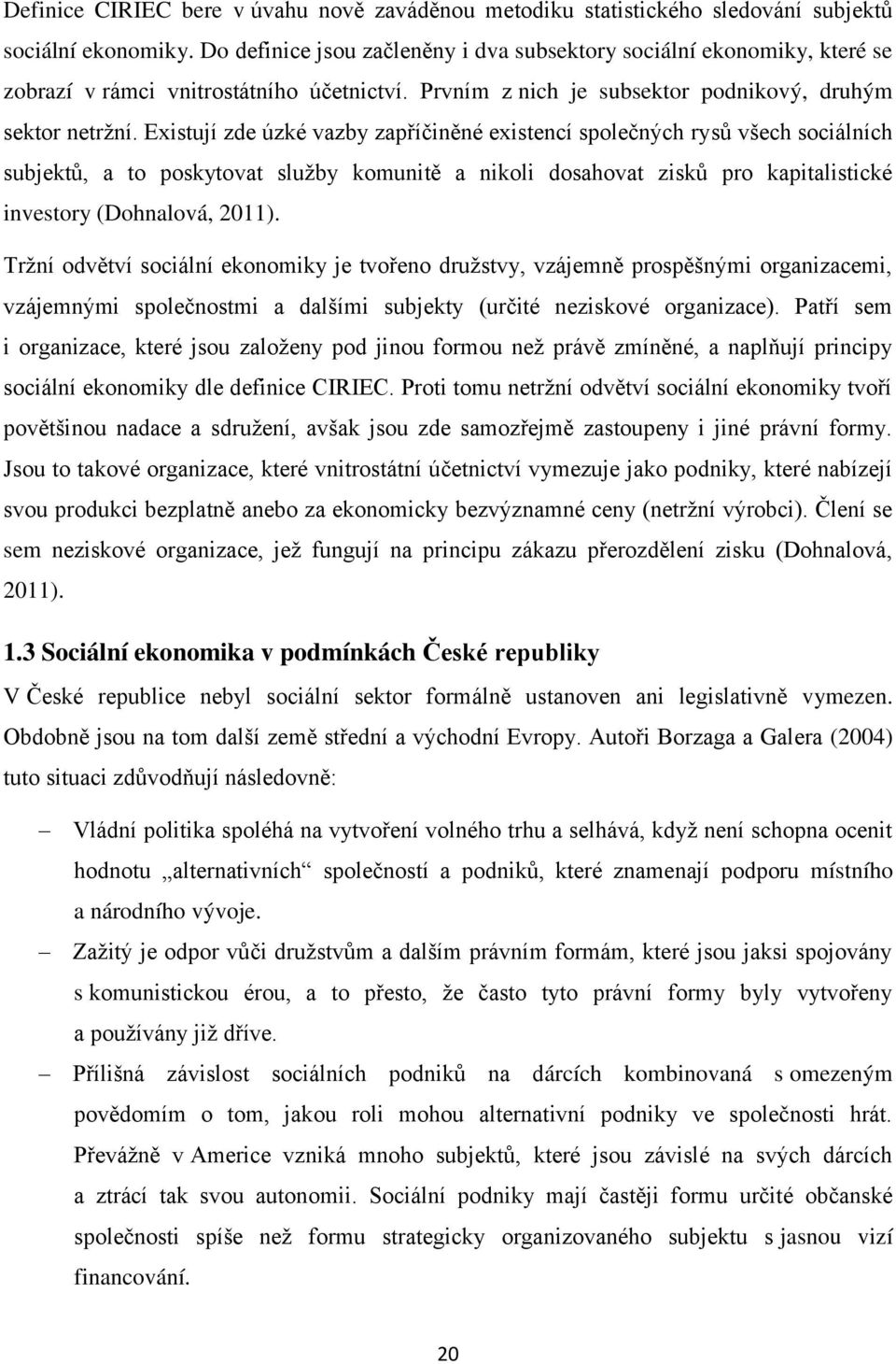 Existují zde úzké vazby zapříčiněné existencí společných rysů všech sociálních subjektů, a to poskytovat sluţby komunitě a nikoli dosahovat zisků pro kapitalistické investory (Dohnalová, 2011).