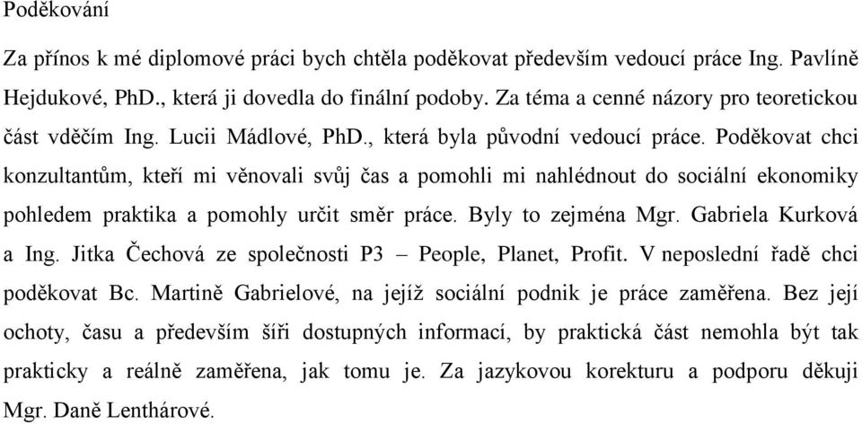 Poděkovat chci konzultantům, kteří mi věnovali svůj čas a pomohli mi nahlédnout do sociální ekonomiky pohledem praktika a pomohly určit směr práce. Byly to zejména Mgr. Gabriela Kurková a Ing.