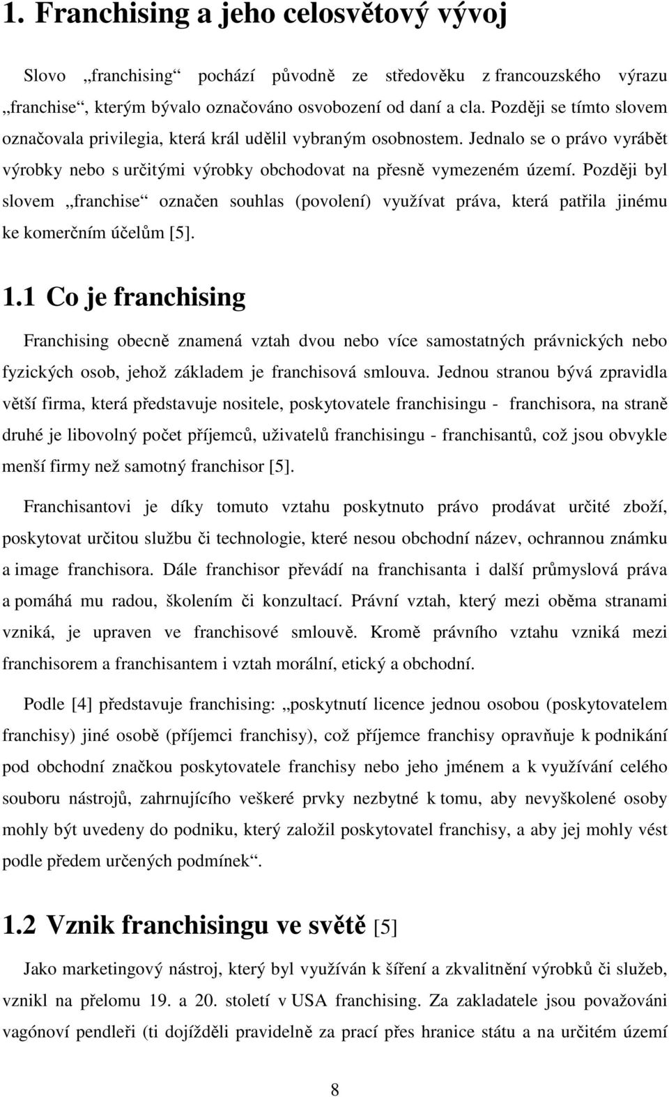 Později byl slovem franchise označen souhlas (povolení) využívat práva, která patřila jinému ke komerčním účelům [5]. 1.