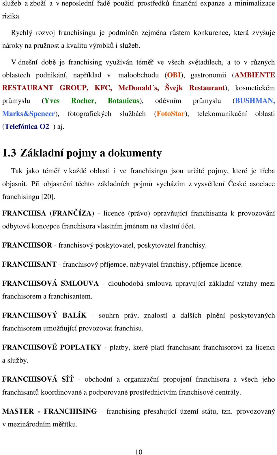 V dnešní době je franchising využíván téměř ve všech světadílech, a to v různých oblastech podnikání, například v maloobchodu (OBI), gastronomii (AMBIENTE RESTAURANT GROUP, KFC, McDonald s, Švejk