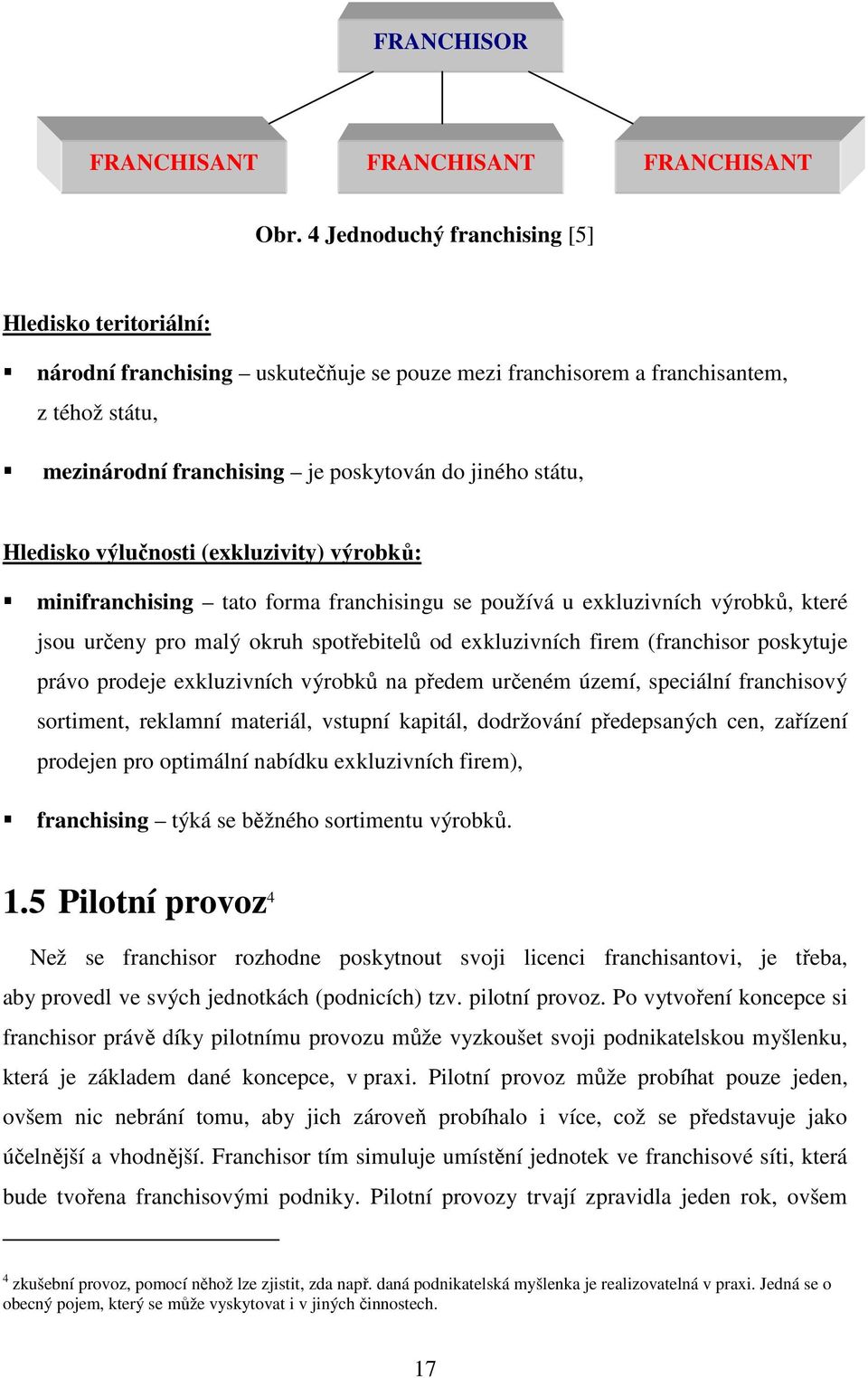 Hledisko výlučnosti (exkluzivity) výrobků: minifranchising tato forma franchisingu se používá u exkluzivních výrobků, které jsou určeny pro malý okruh spotřebitelů od exkluzivních firem (franchisor