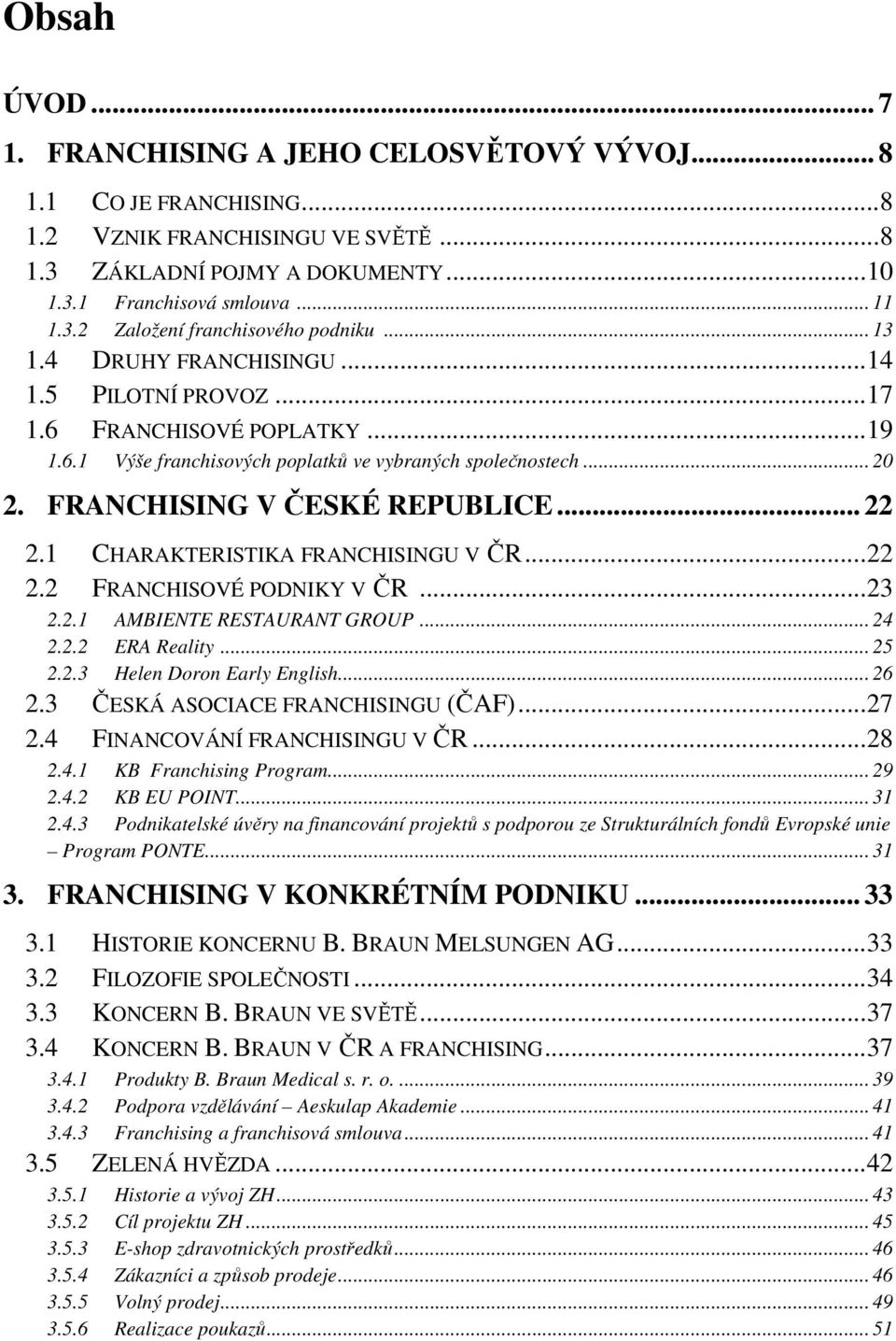 1 CHARAKTERISTIKA FRANCHISINGU V ČR...22 2.2 FRANCHISOVÉ PODNIKY V ČR...23 2.2.1 AMBIENTE RESTAURANT GROUP... 24 2.2.2 ERA Reality... 25 2.2.3 Helen Doron Early English... 26 2.