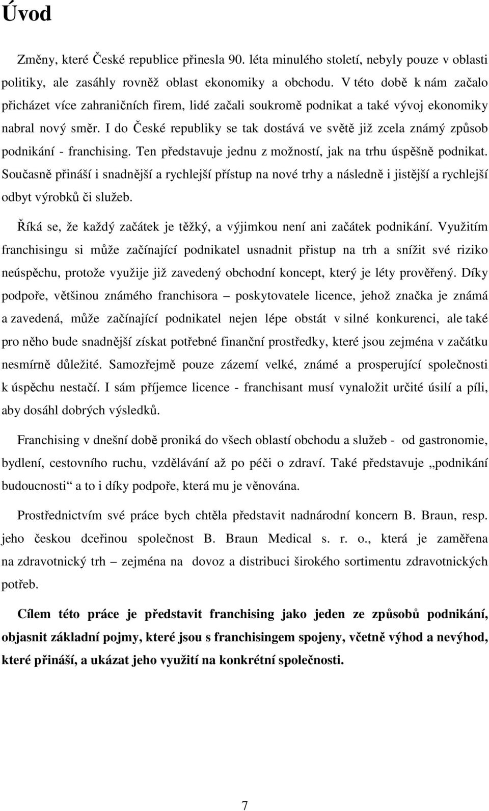 I do České republiky se tak dostává ve světě již zcela známý způsob podnikání - franchising. Ten představuje jednu z možností, jak na trhu úspěšně podnikat.