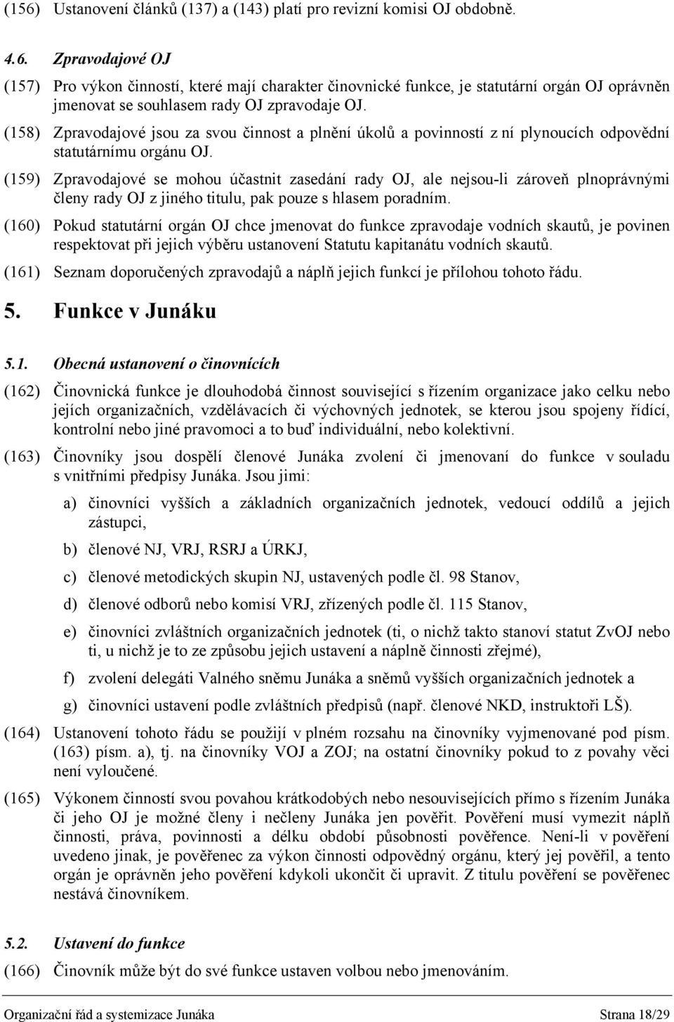 (159) Zpravodajové se mohou účastnit zasedání rady OJ, ale nejsou-li zároveň plnoprávnými členy rady OJ z jiného titulu, pak pouze s hlasem poradním.