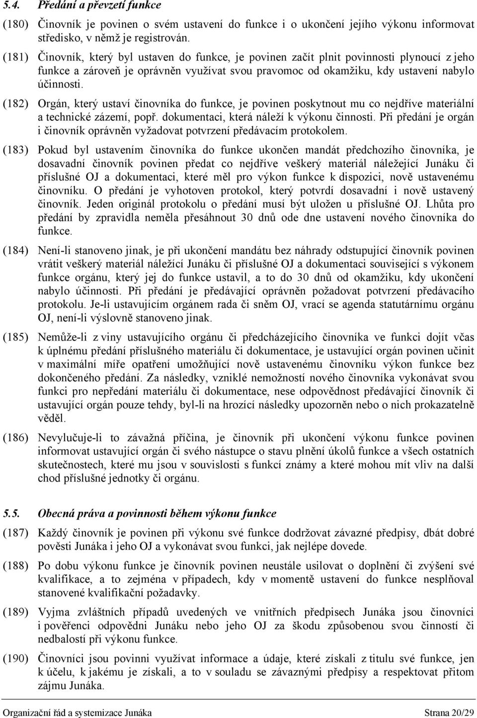 (182) Orgán, který ustaví činovníka do funkce, je povinen poskytnout mu co nejdříve materiální a technické zázemí, popř. dokumentaci, která náleží k výkonu činnosti.