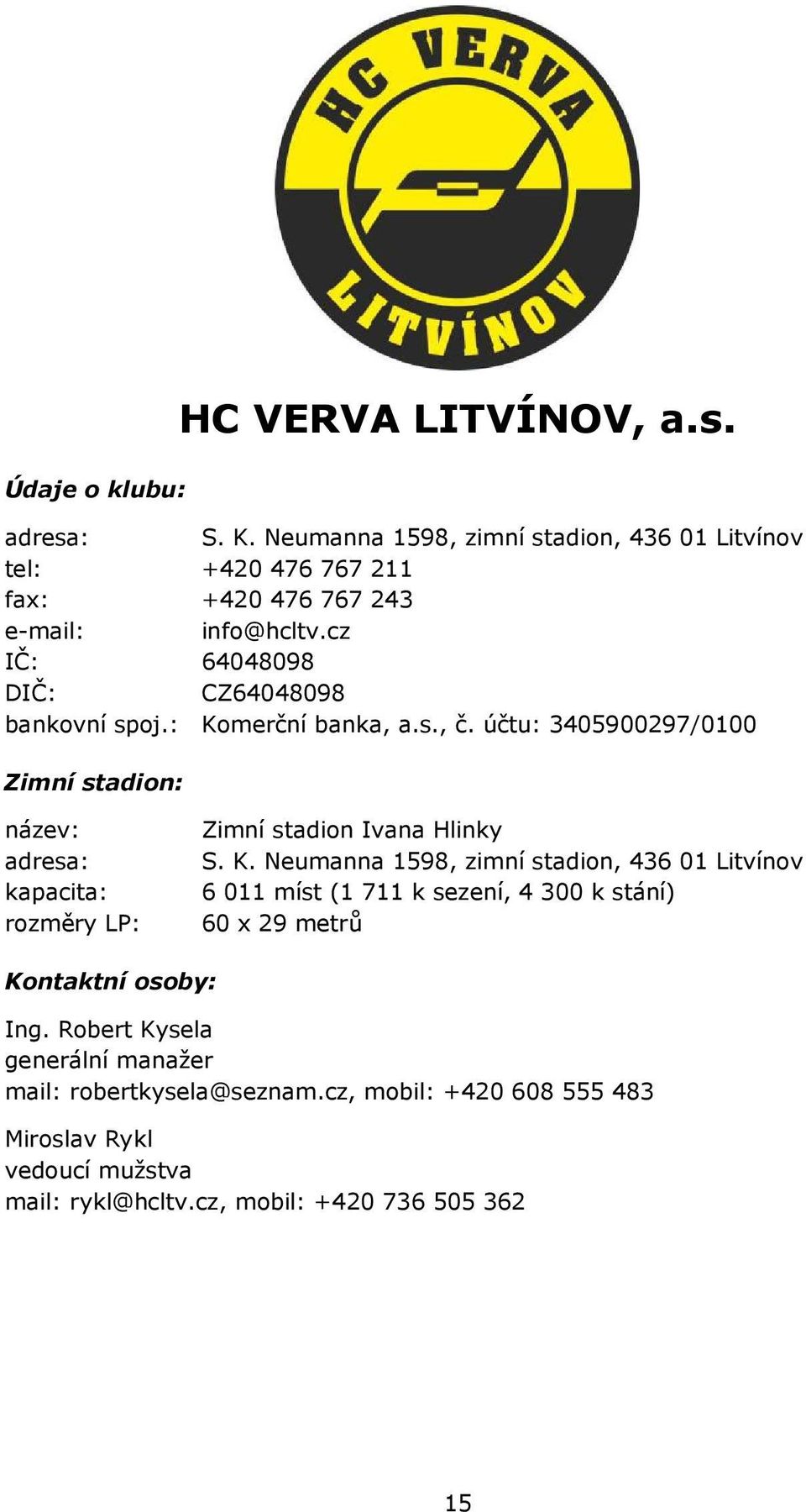 : Komerční banka, a.s., č. účtu: 3405900297/0100 Zimní stadion: název: adresa: kapacita: rozměry LP: Zimní stadion Ivana Hlinky S. K. Neumanna 1598, zimní stadion, 436 01 Litvínov 6 011 míst (1 711 k sezení, 4 300 k stání) 60 x 29 metrů Kontaktní osoby: Ing.