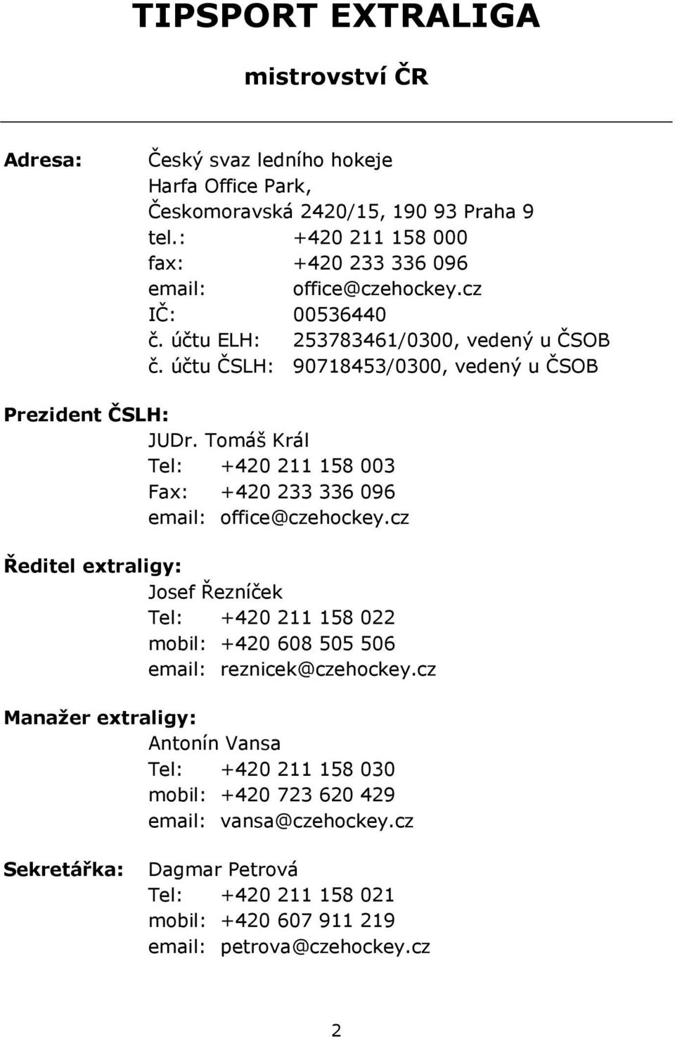 účtu ČSLH: 90718453/0300, vedený u ČSOB Prezident ČSLH: JUDr. Tomáš Král Tel: +420 211 158 003 Fax: +420 233 336 096 email: office@czehockey.