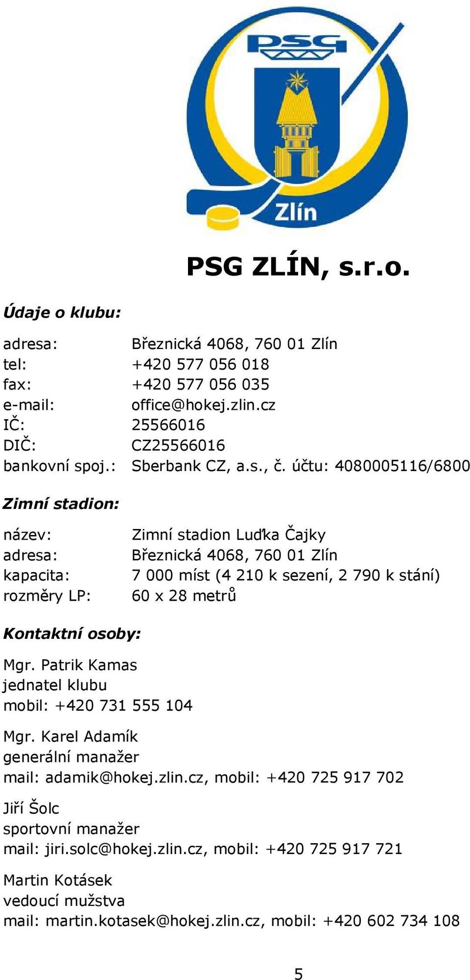 účtu: 4080005116/6800 Zimní stadion: název: adresa: kapacita: rozměry LP: Zimní stadion Luďka Čajky Březnická 4068, 760 01 Zlín 7 000 míst (4 210 k sezení, 2 790 k stání) 60 x 28