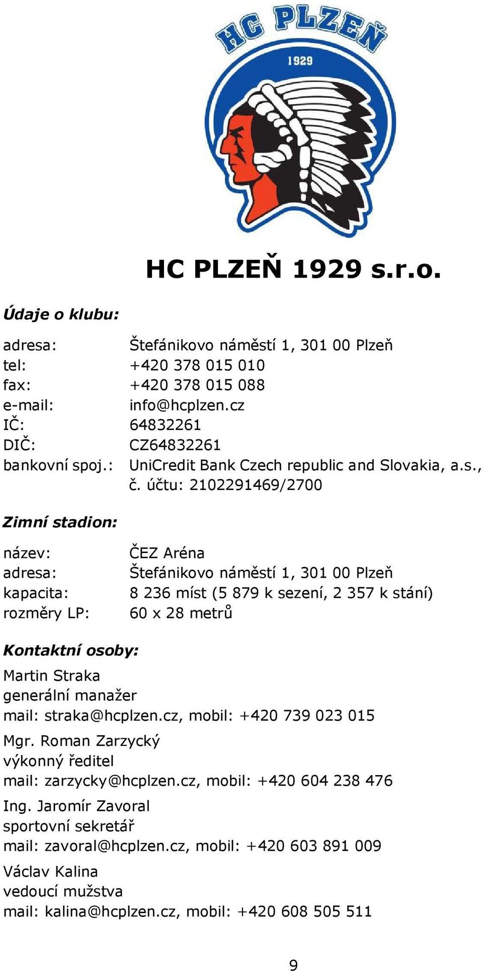 účtu: 2102291469/2700 Zimní stadion: název: adresa: kapacita: rozměry LP: ČEZ Aréna Štefánikovo náměstí 1, 301 00 Plzeň 8 236 míst (5 879 k sezení, 2 357 k stání) 60 x 28 metrů Kontaktní osoby: