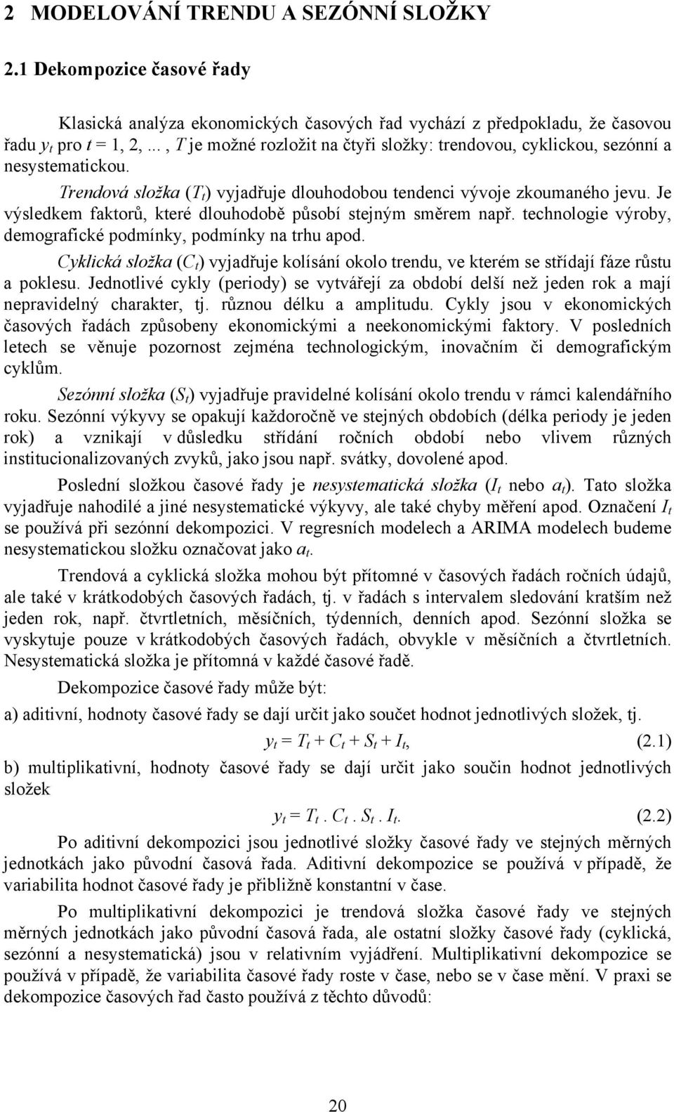 Je výsledkem fakorů, keré dlouhodobě působí sejným směrem např. echnologie výroby, demografické podmínky, podmínky na rhu apod.