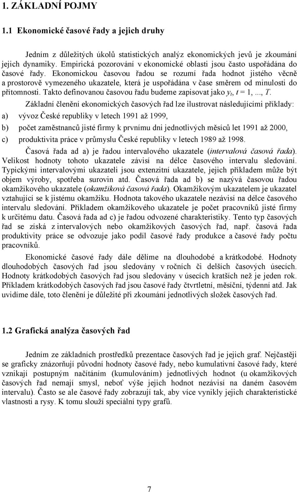 Ekonomickou časovou řadou se rozumí řada hodno jisého věcně a prosorově vymezeného ukazaele, kerá je uspořádána v čase směrem od minulosi do příomnosi.