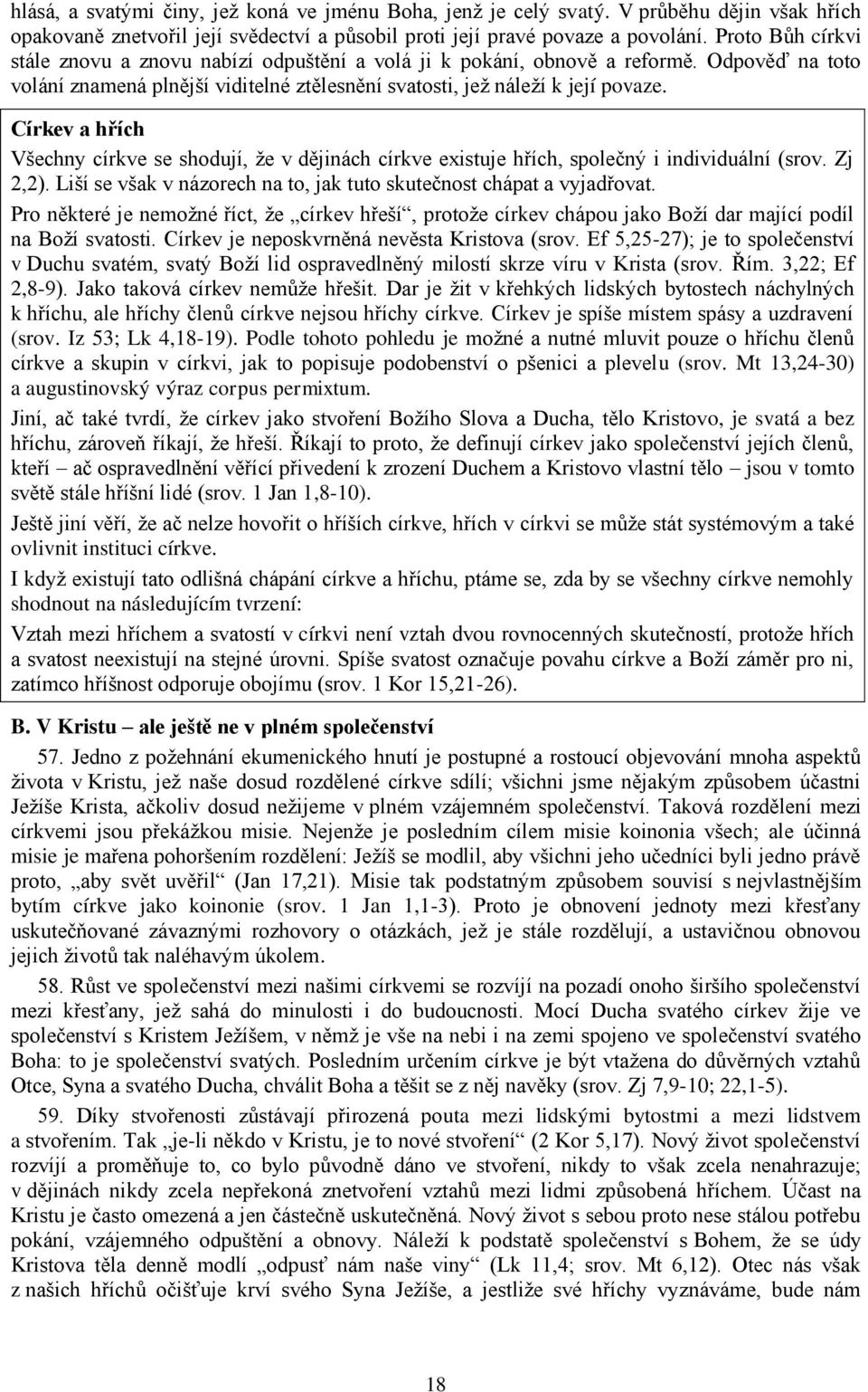 Církev a hřích Všechny církve se shodují, že v dějinách církve existuje hřích, společný i individuální (srov. Zj 2,2). Liší se však v názorech na to, jak tuto skutečnost chápat a vyjadřovat.