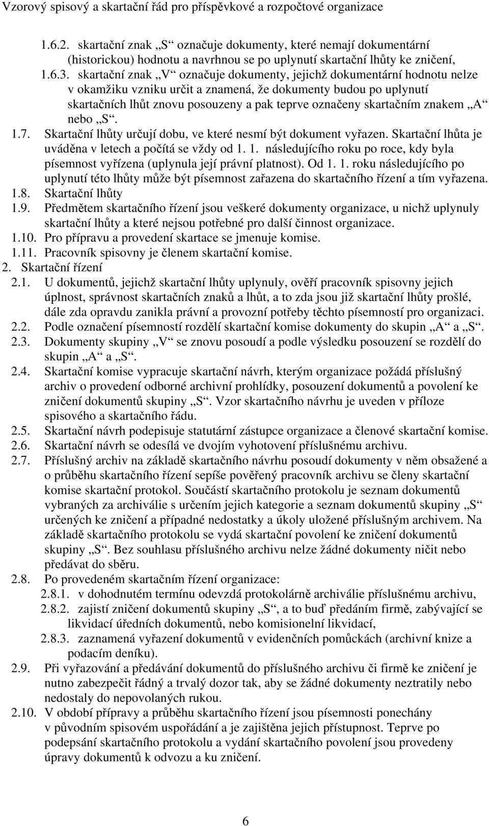 skartačním znakem A nebo S. 1.7. Skartační lhůty určují dobu, ve které nesmí být dokument vyřazen. Skartační lhůta je uváděna v letech a počítá se vždy od 1. 1. následujícího roku po roce, kdy byla písemnost vyřízena (uplynula její právní platnost).