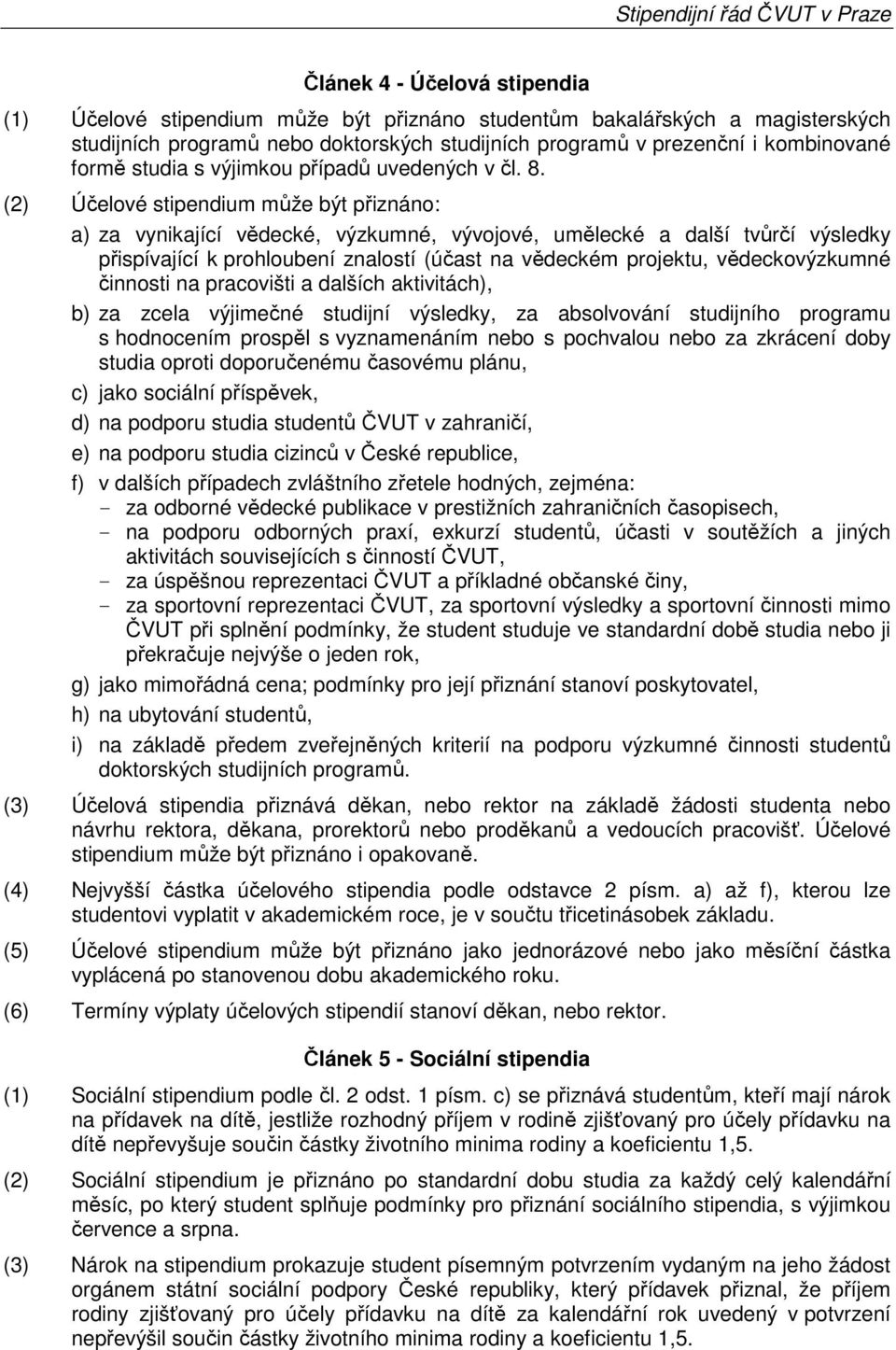 (2) Účelové stipendium může být přiznáno: a) za vynikající vědecké, výzkumné, vývojové, umělecké a další tvůrčí výsledky přispívající k prohloubení znalostí (účast na vědeckém projektu,