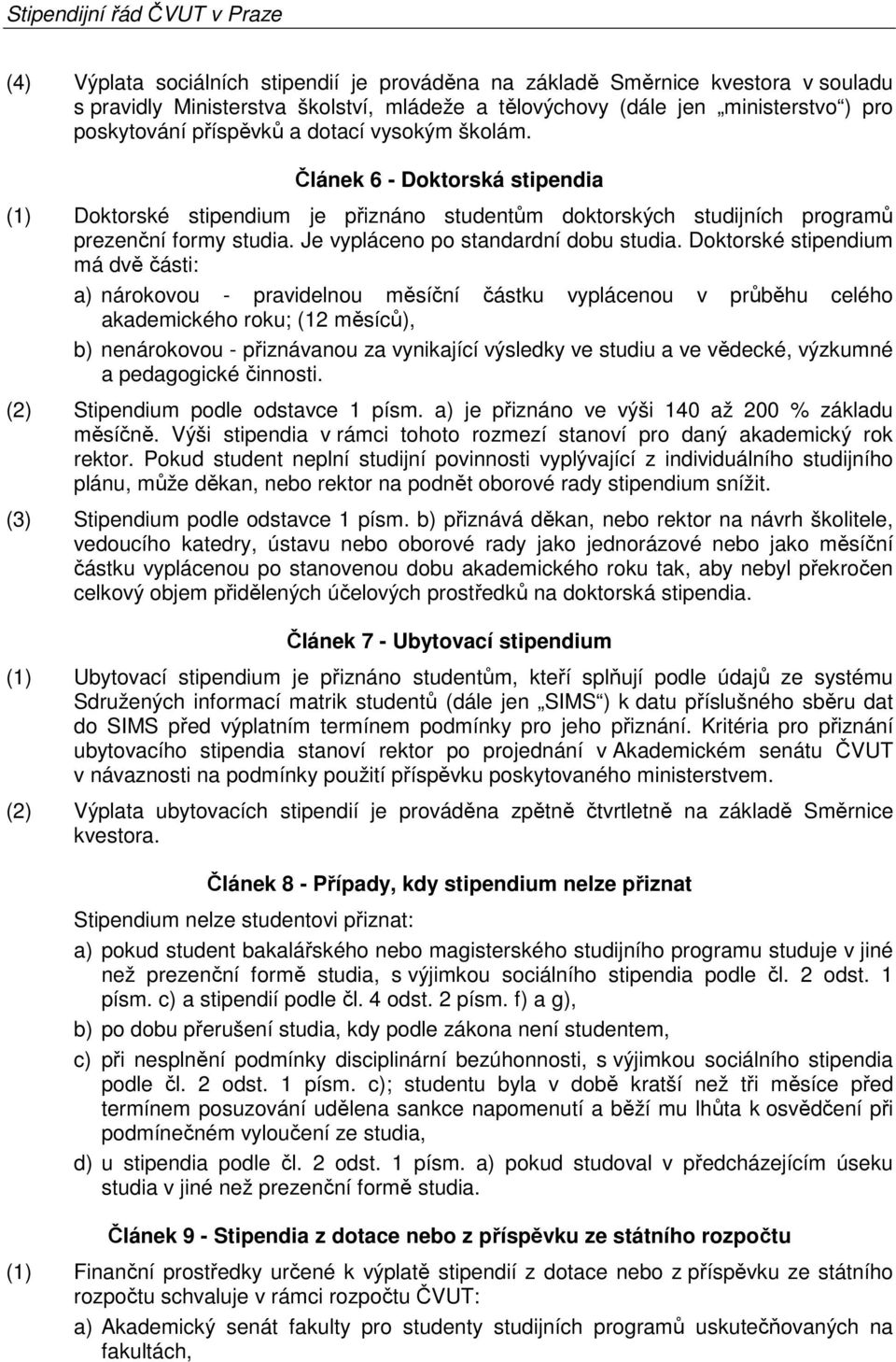 Doktorské stipendium má dvě části: a) nárokovou - pravidelnou měsíční částku vyplácenou v průběhu celého akademického roku; (12 měsíců), b) nenárokovou - přiznávanou za vynikající výsledky ve studiu