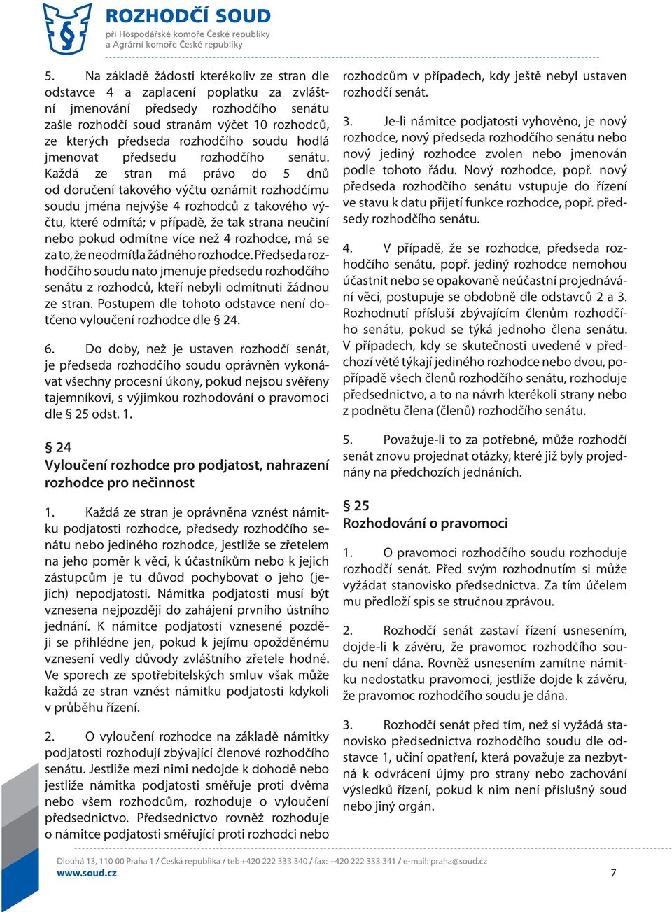 Každá ze stran má právo do 5 dnů od doručení takového výčtu oznámit rozhodčímu soudu jména nejvýše 4 rozhodců z takového výčtu, které odmítá; v případě, že tak strana neučiní nebo pokud odmítne více