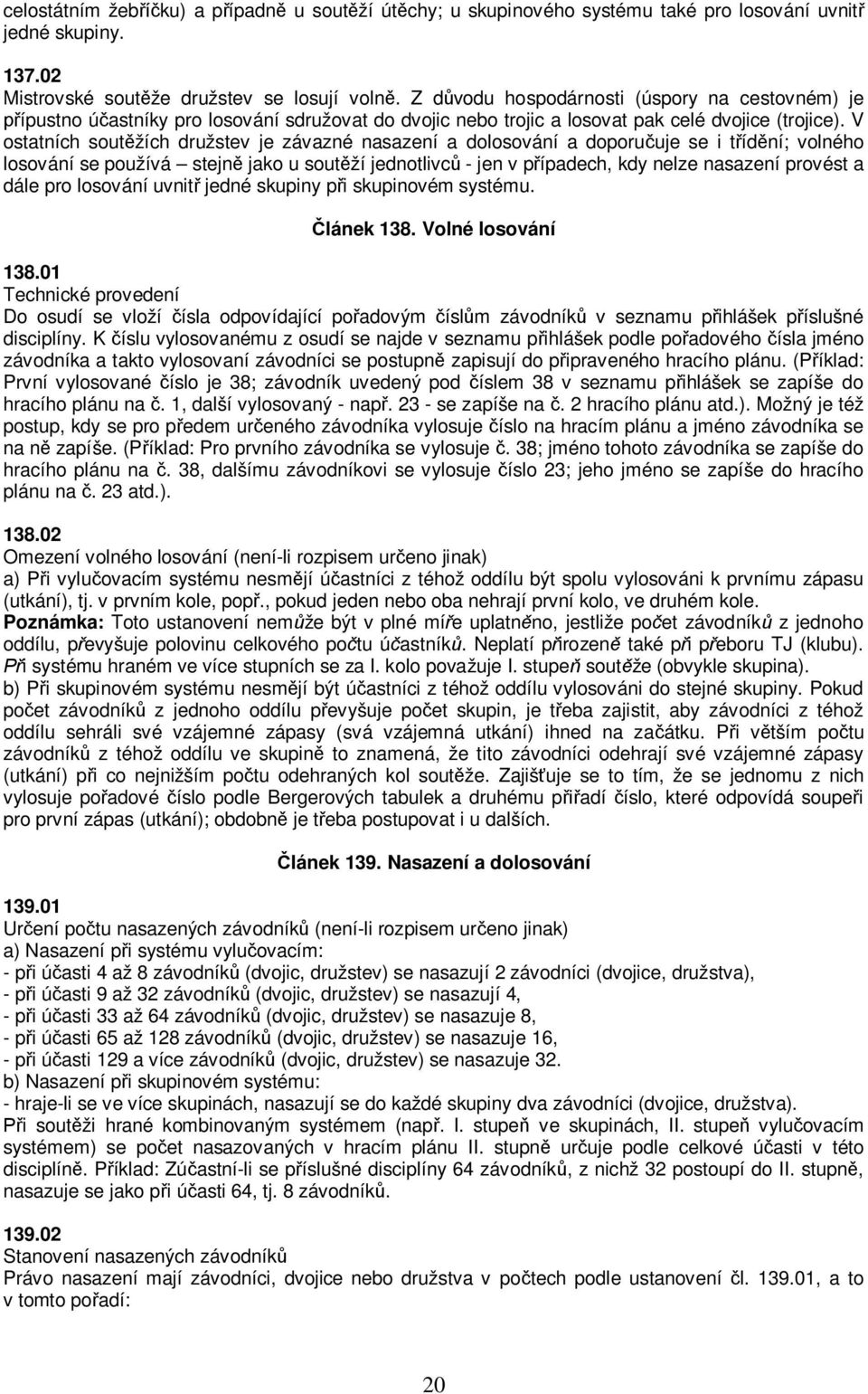 V ostatních soutěžích družstev je závazné nasazení a dolosování a doporučuje se i třídění; volného losování se používá stejně jako u soutěží jednotlivců - jen v případech, kdy nelze nasazení provést