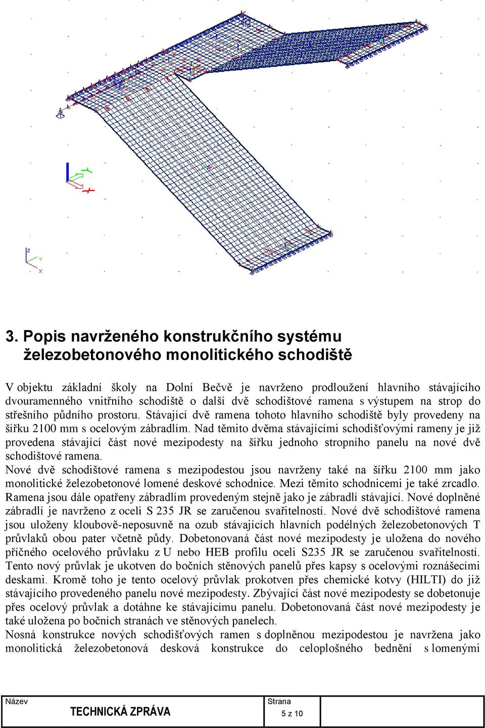 Nad těmito dvěma stávajícími schodišťovými rameny je již provedena stávající část nové mezipodesty na šířku jednoho stropního panelu na nové dvě schodištové ramena.