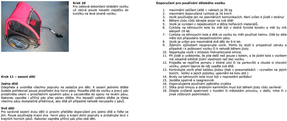 Posaďte dítě do vozíku a pravý pás protáhněte okem v prostředním spodním pásu a zacvakněte do spony na levém pásu. Nakonec zapněte i příčný pás přes pánev dítěte.