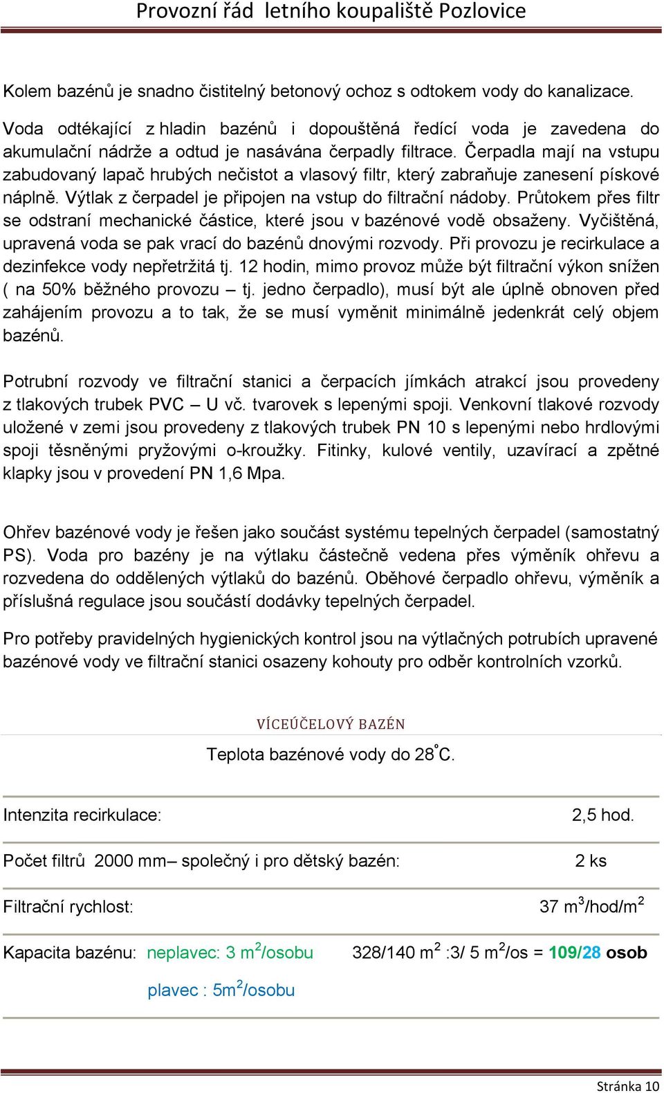 Čerpadla mají na vstupu zabudovaný lapač hrubých nečistot a vlasový filtr, který zabraňuje zanesení pískové náplně. Výtlak z čerpadel je připojen na vstup do filtrační nádoby.