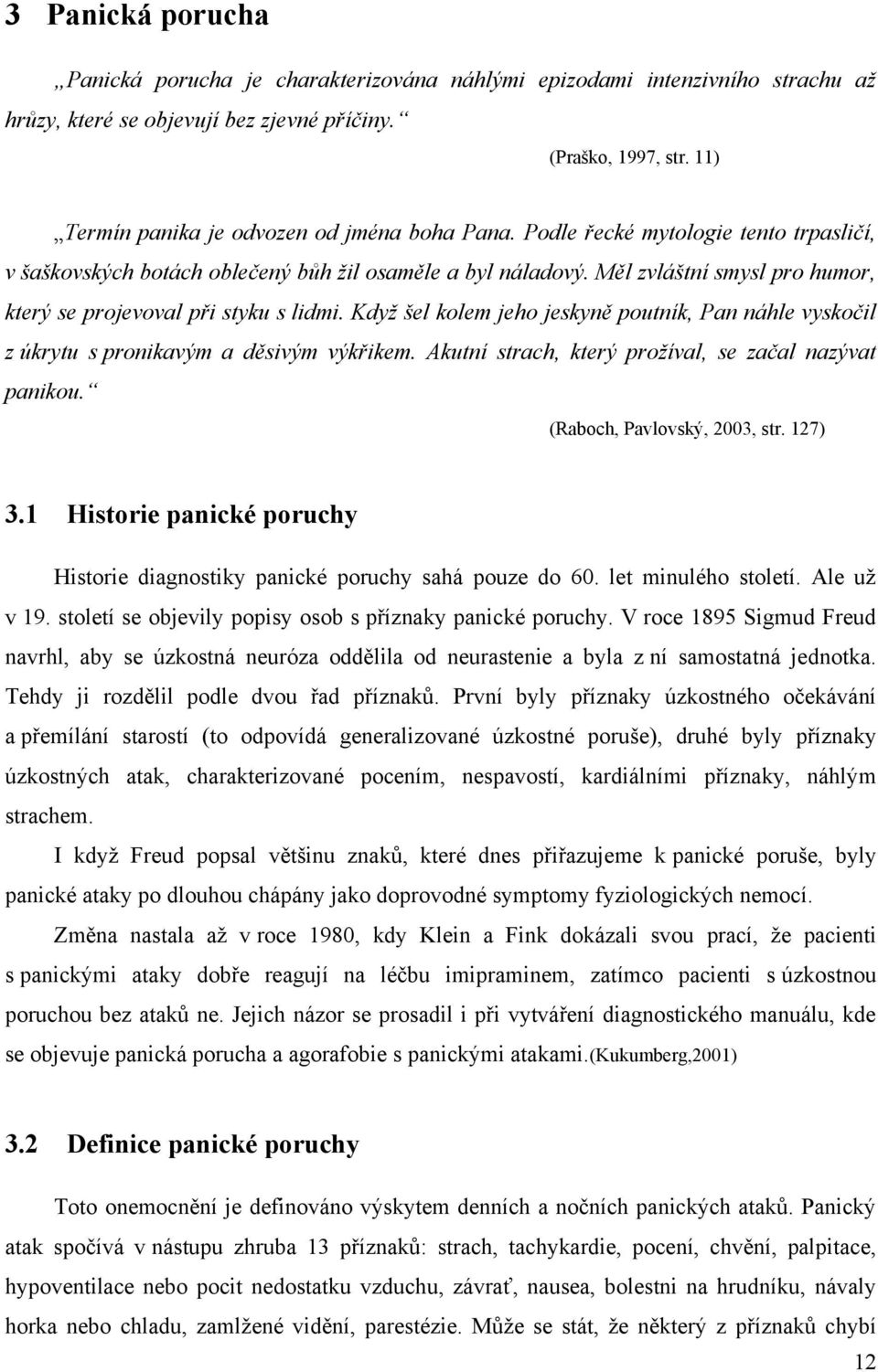 Měl zvláštní smysl pro humor, který se projevoval při styku s lidmi. Když šel kolem jeho jeskyně poutník, Pan náhle vyskočil z úkrytu s pronikavým a děsivým výkřikem.