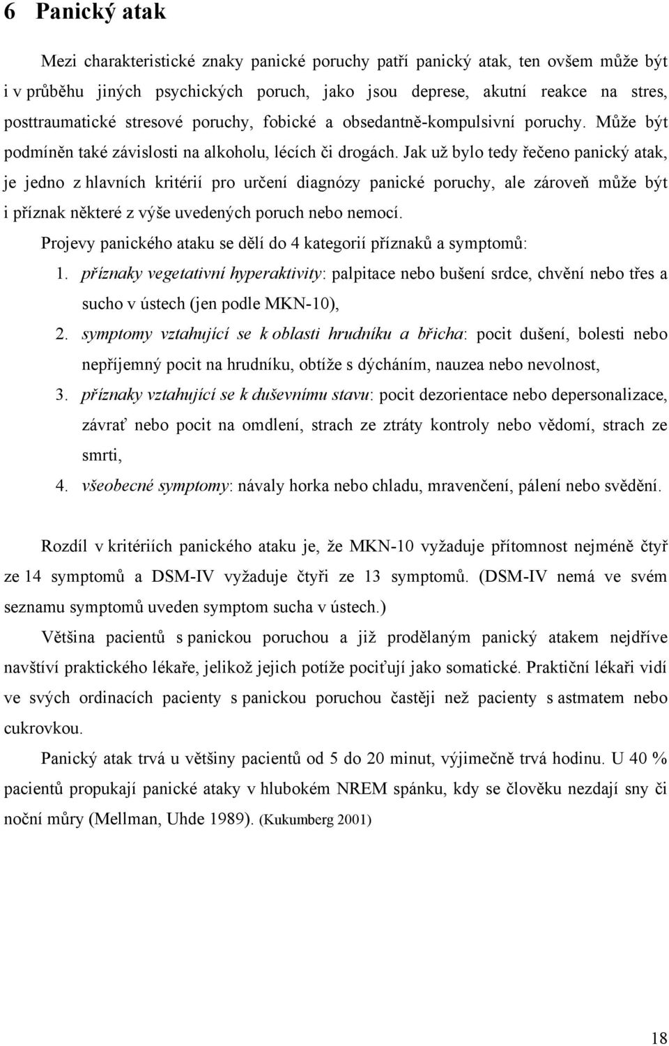 Jak uţ bylo tedy řečeno panický atak, je jedno z hlavních kritérií pro určení diagnózy panické poruchy, ale zároveň můţe být i příznak některé z výše uvedených poruch nebo nemocí.