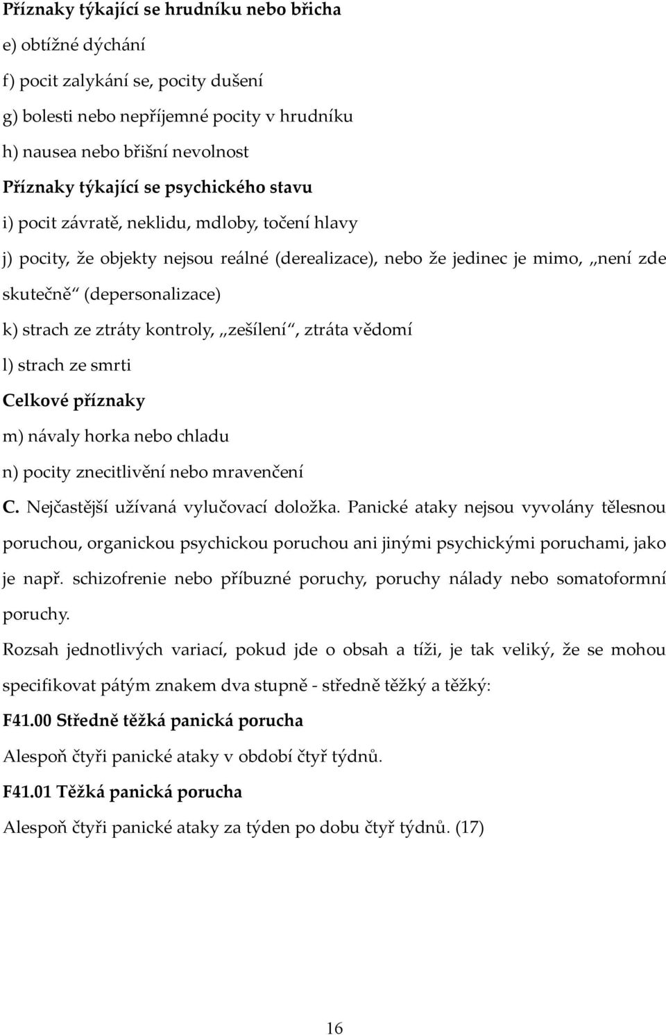 kontroly, zešílení, ztráta vědomí l) strach ze smrti Celkové příznaky m) návaly horka nebo chladu n) pocity znecitlivění nebo mravenčení C. Nejčastější užívaná vylučovací doložka.