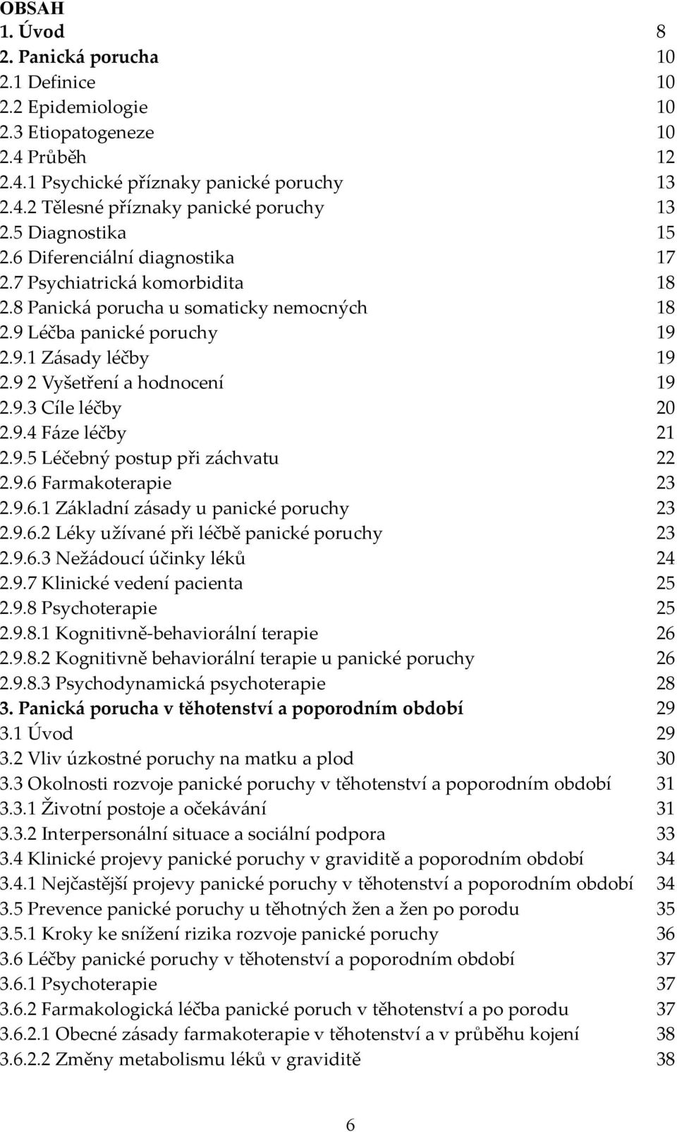 9 2 Vyšetření a hodnocení 19 2.9.3 Cíle léčby 20 2.9.4 Fáze léčby 21 2.9.5 Léčebný postup při záchvatu 22 2.9.6 Farmakoterapie 23 2.9.6.1 Základní zásady u panické poruchy 23 2.9.6.2 Léky užívané při léčbě panické poruchy 23 2.