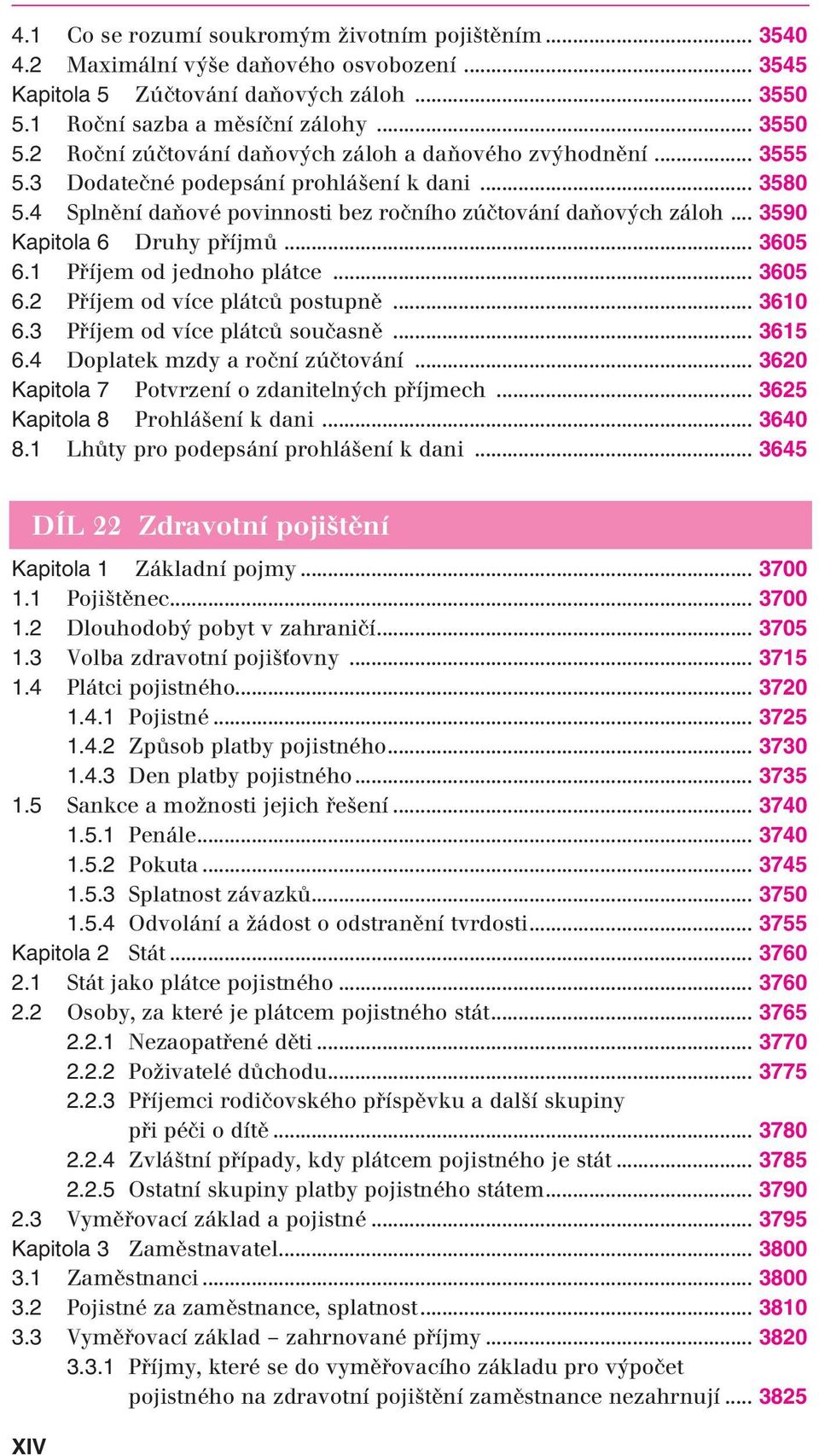 4 Splnění daňové povinnosti bez ročního zúčtování daňových záloh... 3590 Kapitola 6 Druhy příjmů... 3605 6.1 Příjem od jednoho plátce... 3605 6.2 Příjem od více plátců postupně... 3610 6.