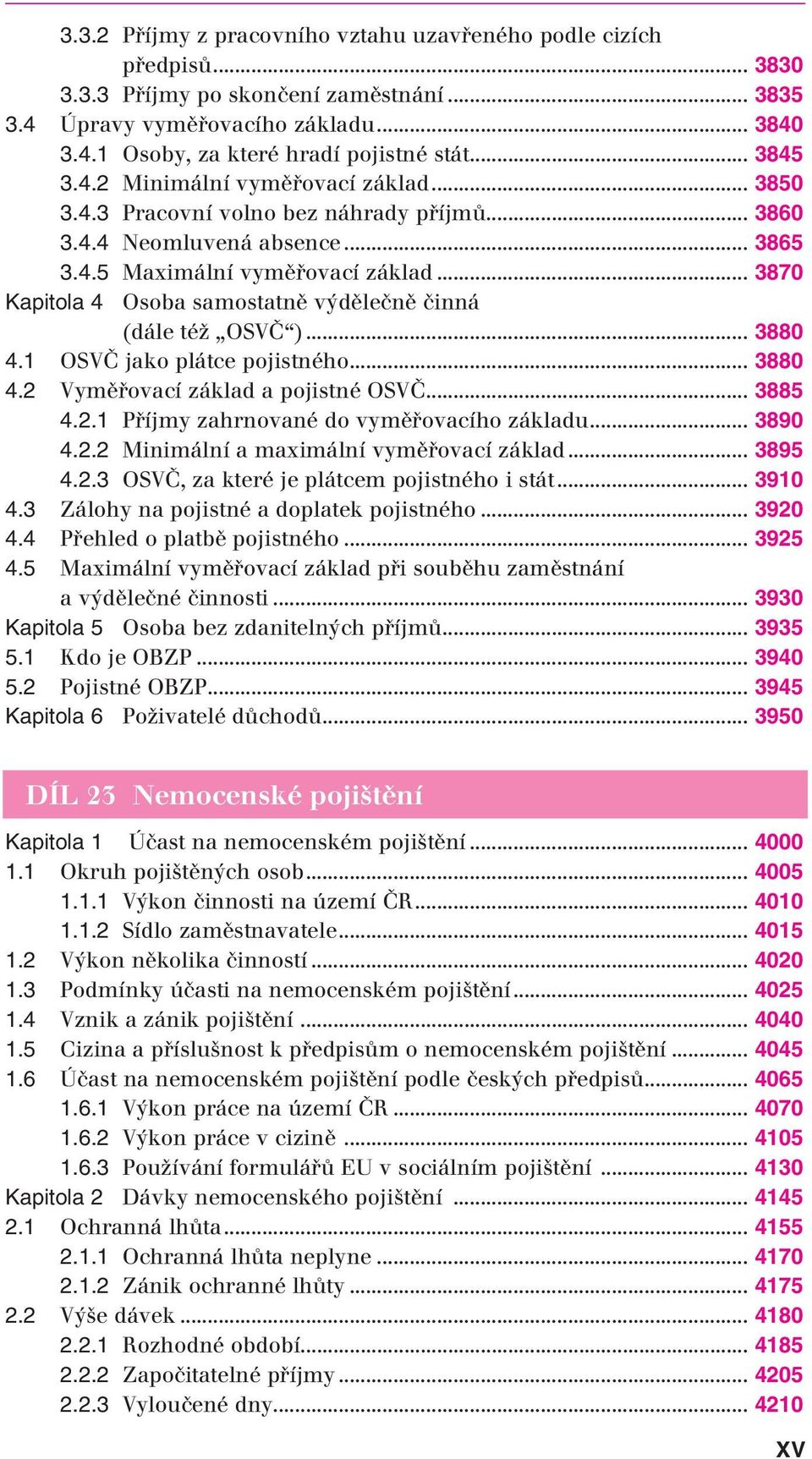 .. 3870 Kapitola 4 Osoba samostatně výdělečně činná (dále též OSVČ )... 3880 4.1 OSVČ jako plátce pojistného... 3880 4.2 Vyměřovací základ a pojistné OSVČ... 3885 4.2.1 Příjmy zahrnované do vyměřovacího základu.