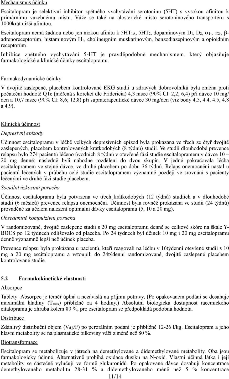 Escitalopram nemá žádnou nebo jen nízkou afinitu k 5HT1A, 5HT2, dopaminovým D1, D2, α1-, α2-, β- adrenoreceptorům, histaminovým H1, cholinergním muskarinovým, benzodiazepinovým a opioidním receptorům.