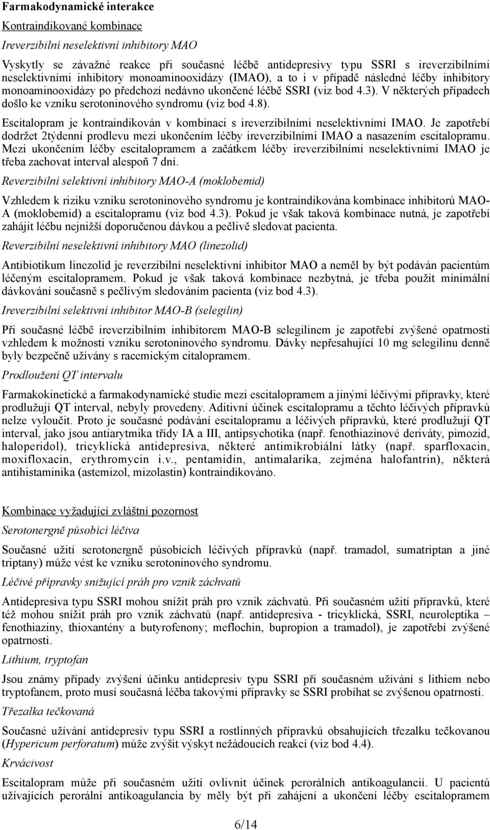 V některých případech došlo ke vzniku serotoninového syndromu (viz bod 4.8). Escitalopram je kontraindikován v kombinaci s ireverzibilními neselektivními IMAO.