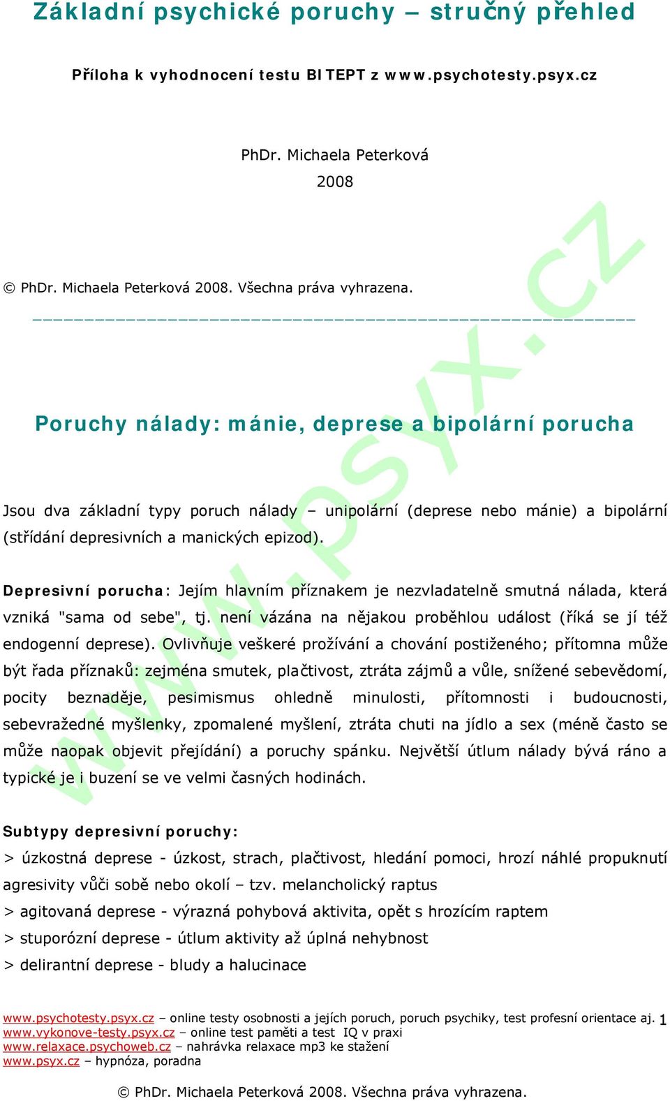 Depresivní porucha: Jejím hlavním příznakem je nezvladatelně smutná nálada, která vzniká "sama od sebe", tj. není vázána na nějakou proběhlou událost (říká se jí též endogenní deprese).