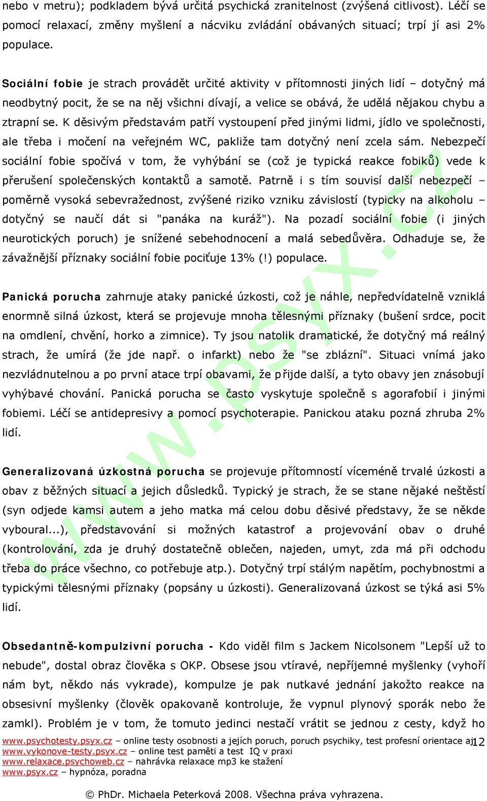 K děsivým představám patří vystoupení před jinými lidmi, jídlo ve společnosti, ale třeba i močení na veřejném WC, pakliže tam dotyčný není zcela sám.