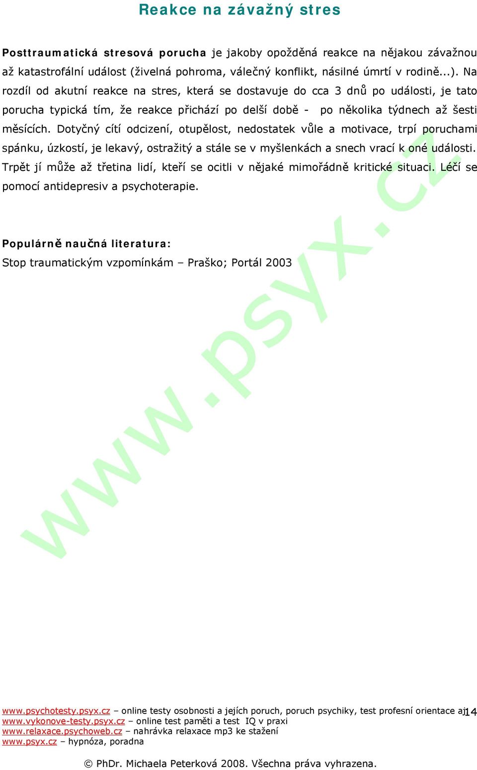 Dotyčný cítí odcizení, otupělost, nedostatek vůle a motivace, trpí poruchami spánku, úzkostí, je lekavý, ostražitý a stále se v myšlenkách a snech vrací k oné události.