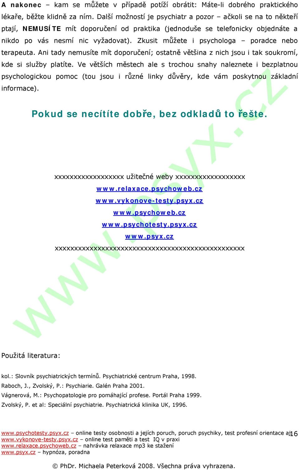 Zkusit můžete i psychologa poradce nebo terapeuta. Ani tady nemusíte mít doporučení; ostatně většina z nich jsou i tak soukromí, kde si služby platíte.