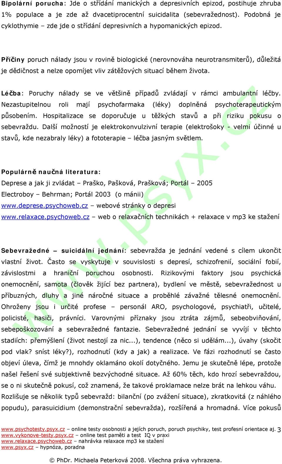 Příčiny poruch nálady jsou v rovině biologické (nerovnováha neurotransmiterů), důležitá je dědičnost a nelze opomíjet vliv zátěžových situací během života.