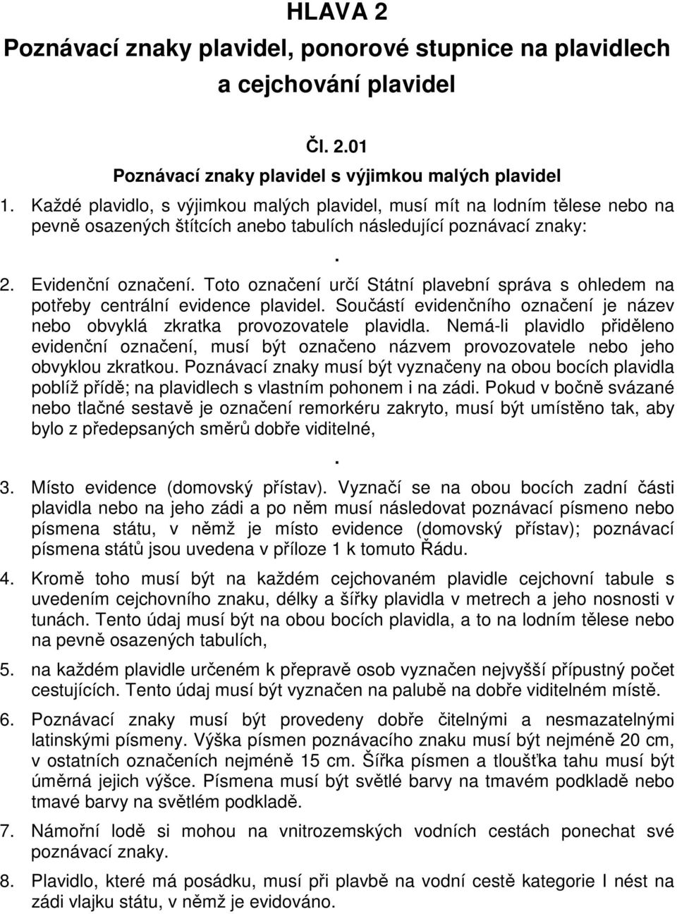 Toto označení určí Státní plavební správa s ohledem na potřeby centrální evidence plavidel. Součástí evidenčního označení je název nebo obvyklá zkratka provozovatele plavidla.