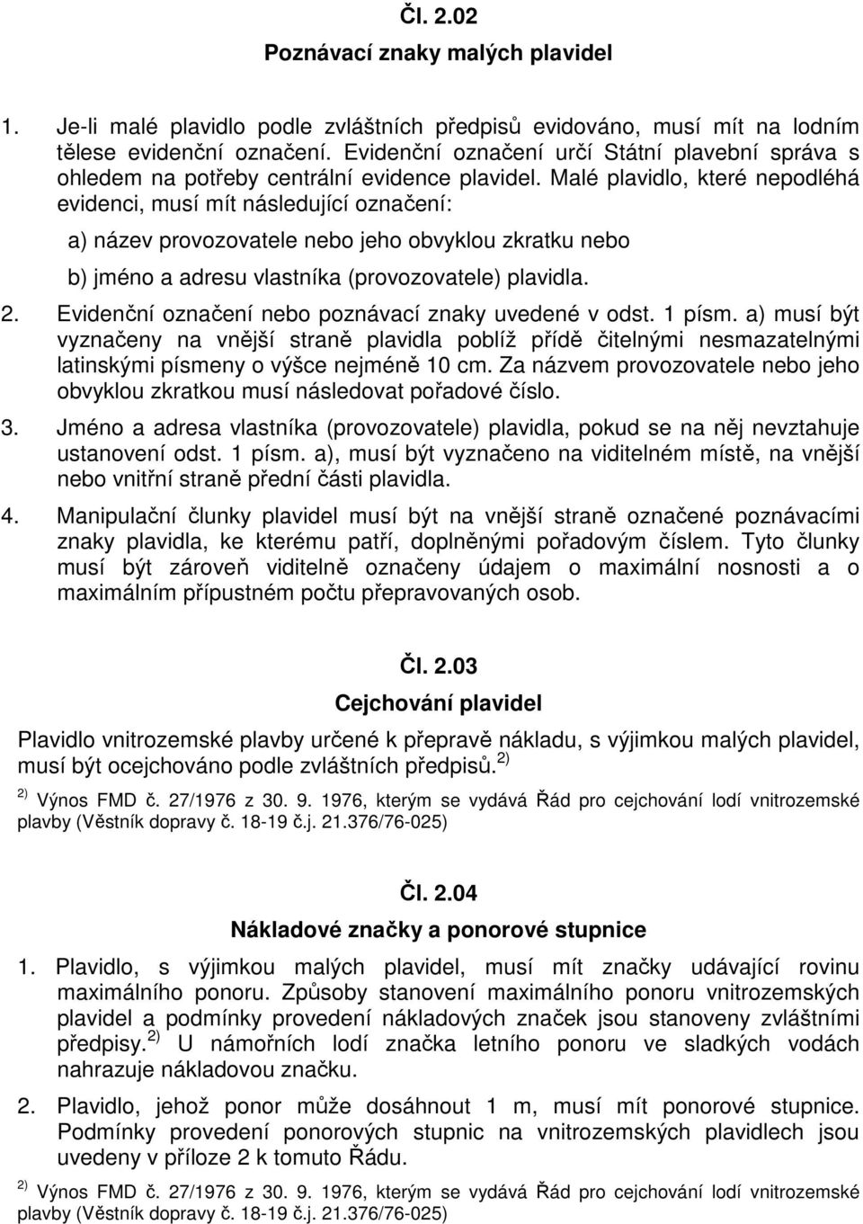 Malé plavidlo, které nepodléhá evidenci, musí mít následující označení: a) název provozovatele nebo jeho obvyklou zkratku nebo b) jméno a adresu vlastníka (provozovatele) plavidla. 2.