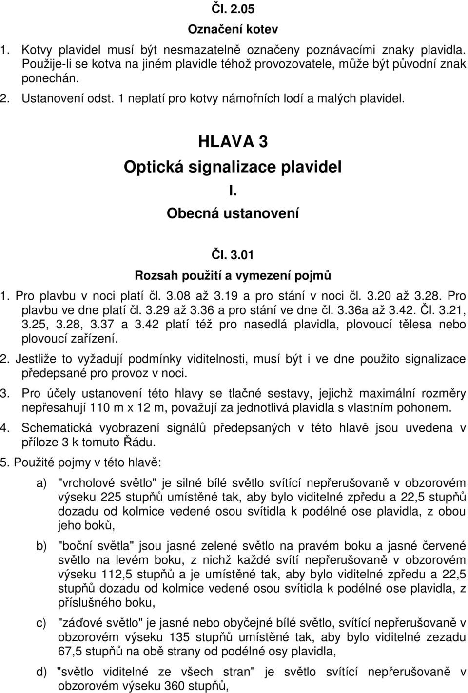 19 a pro stání v noci čl. 3.20 až 3.28. Pro plavbu ve dne platí čl. 3.29 až 3.36 a pro stání ve dne čl. 3.36a až 3.42. Čl. 3.21, 3.25, 3.28, 3.37 a 3.