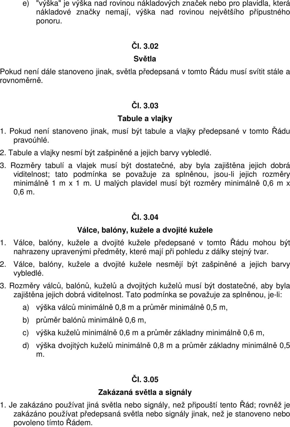 Pokud není stanoveno jinak, musí být tabule a vlajky předepsané v tomto Řádu pravoúhlé. 2. Tabule a vlajky nesmí být zašpiněné a jejich barvy vybledlé. 3.