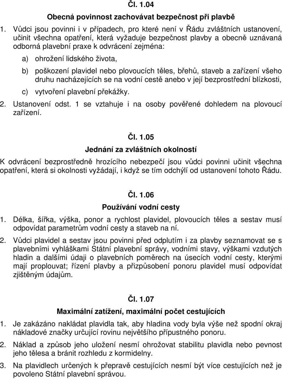 a) ohrožení lidského života, b) poškození plavidel nebo plovoucích těles, břehů, staveb a zařízení všeho druhu nacházejících se na vodní cestě anebo v její bezprostřední blízkosti, c) vytvoření