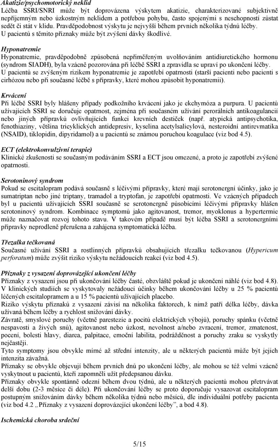 Hyponatremie Hyponatremie, pravděpodobně způsobená nepřiměřeným uvolňováním antidiuretického hormonu (syndrom SIADH), byla vzácně pozorována při léčbě SSRI a zpravidla se upraví po ukončení léčby.