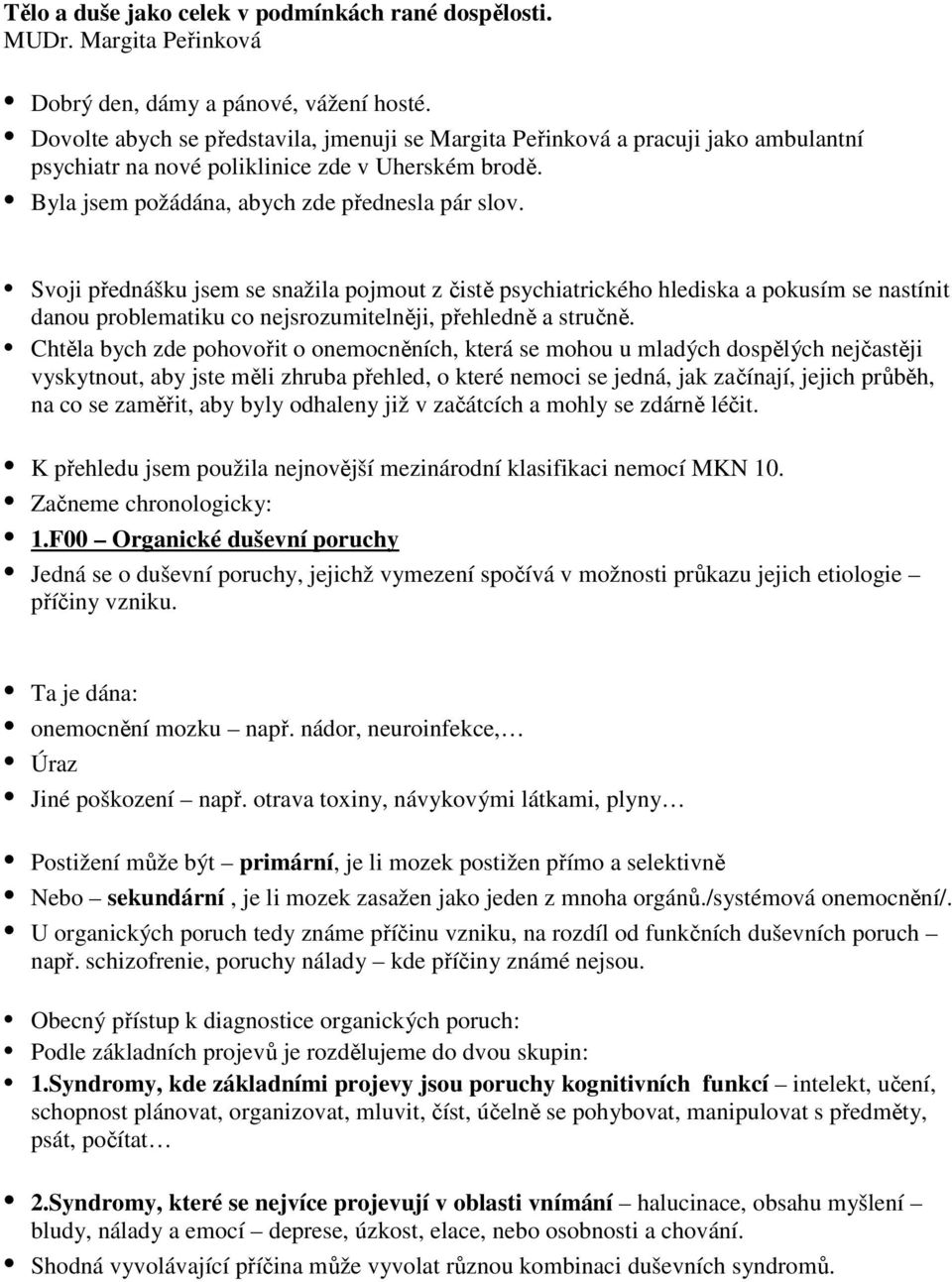 Svoji přednášku jsem se snažila pojmout z čistě psychiatrického hlediska a pokusím se nastínit danou problematiku co nejsrozumitelněji, přehledně a stručně.