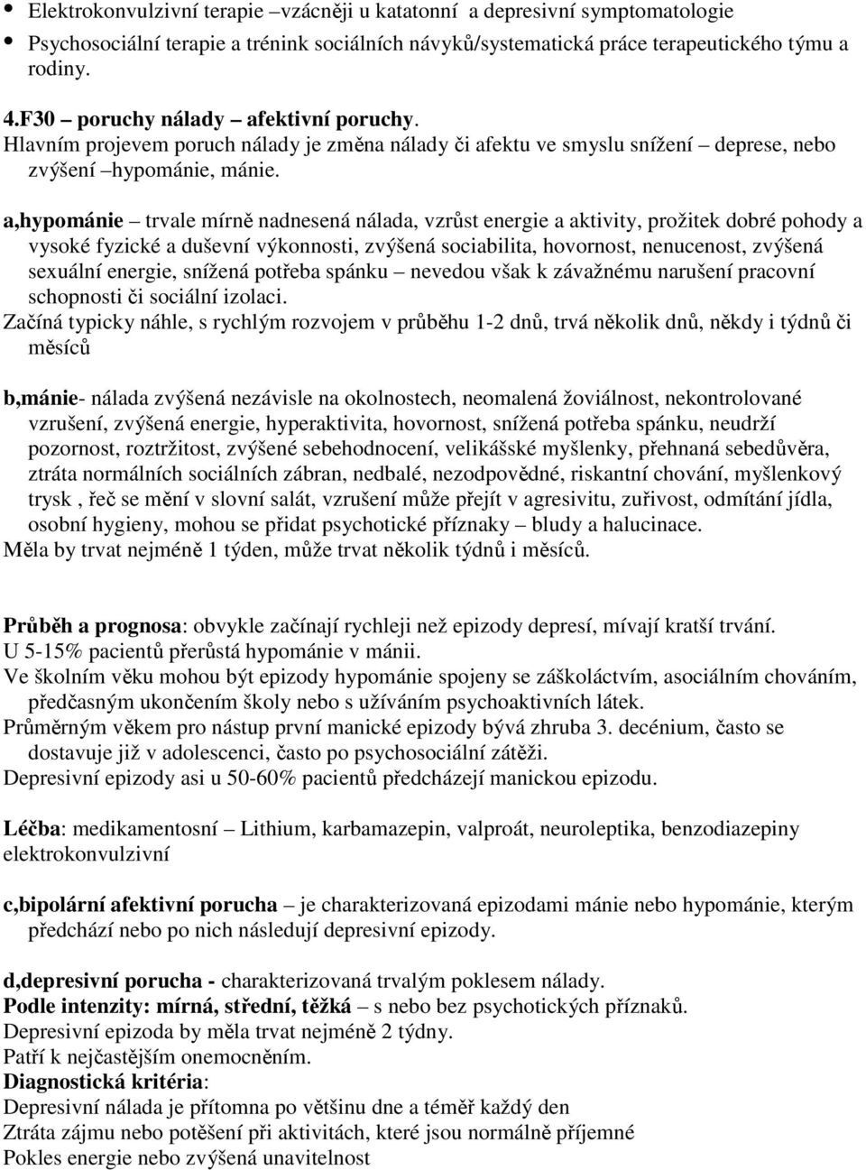 a,hypománie trvale mírně nadnesená nálada, vzrůst energie a aktivity, prožitek dobré pohody a vysoké fyzické a duševní výkonnosti, zvýšená sociabilita, hovornost, nenucenost, zvýšená sexuální