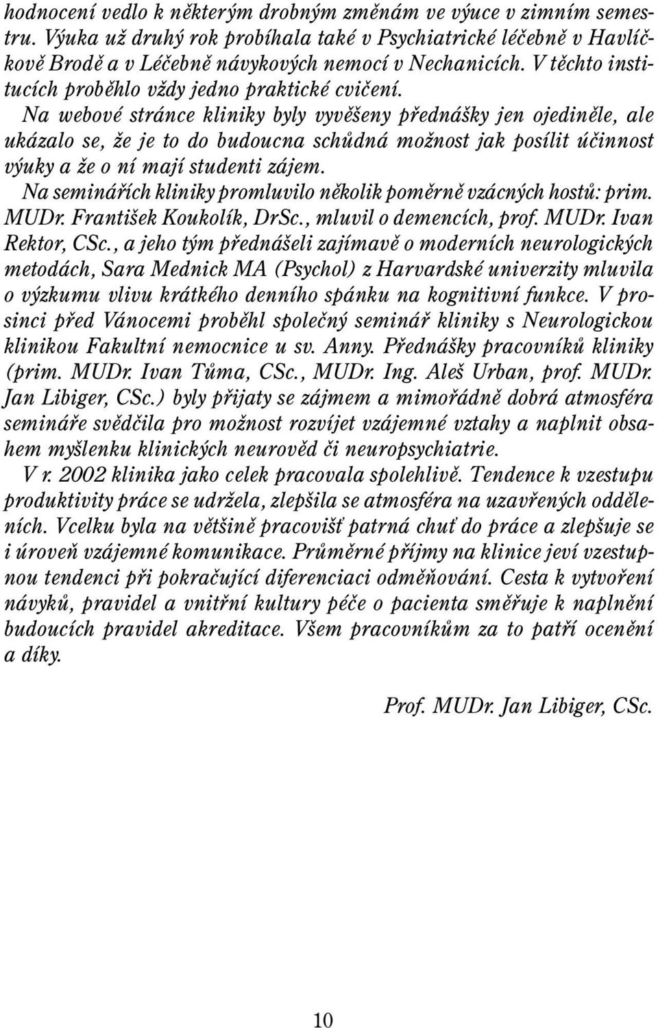 Na webové stránce kliniky byly vyvìšeny pøednášky jen ojedinìle, ale ukázalo se, že je to do budoucna schùdná možnost jak posílit úèinnost výuky a že o ní mají studenti zájem.