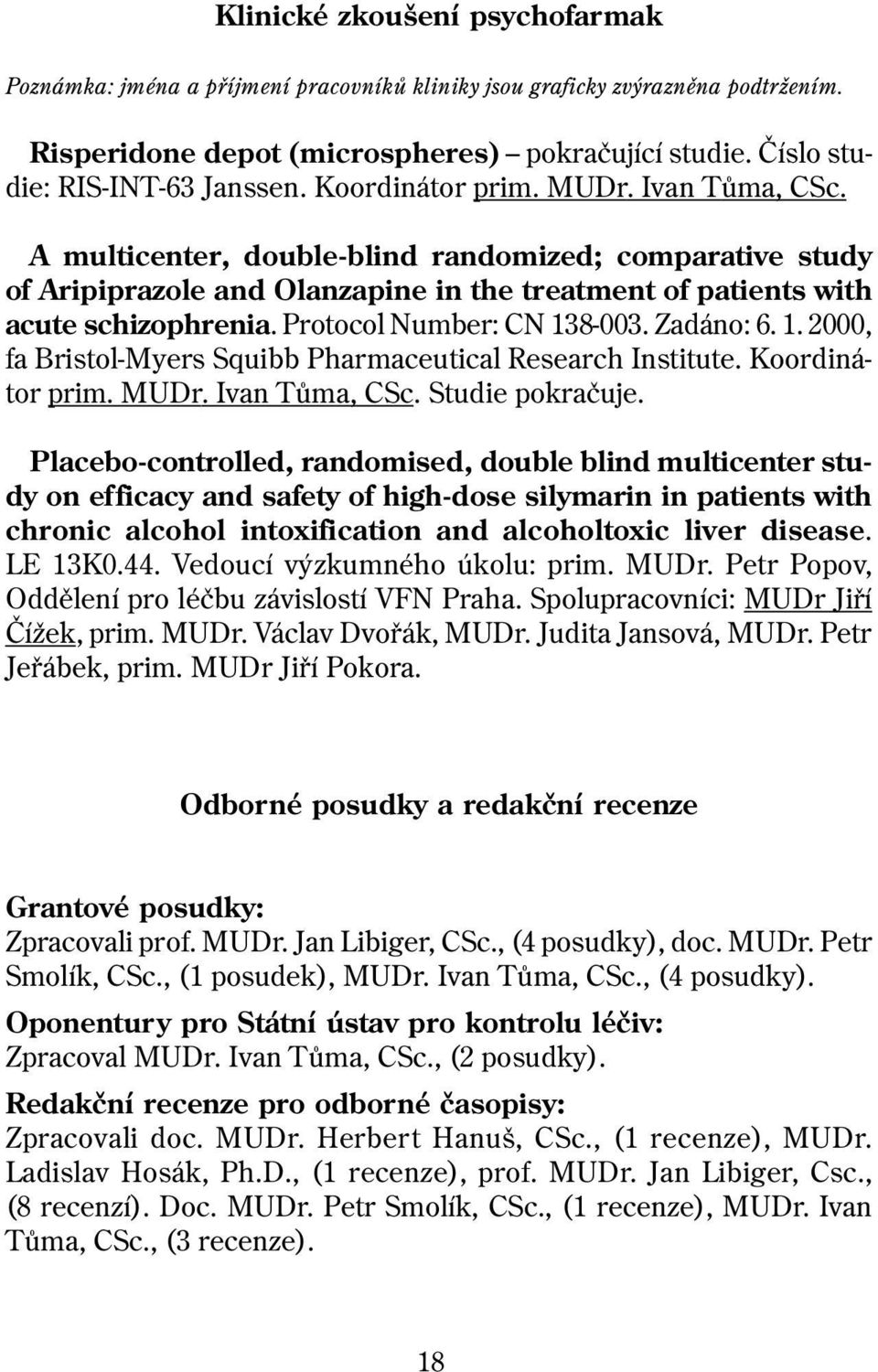 Protocol Number: CN 138-003. Zadáno: 6. 1. 2000, fa Bristol-Myers Squibb Pharmaceutical Research Institute. Koordinátor prim. MUDr. Ivan Tùma, CSc. Studie pokraèuje.