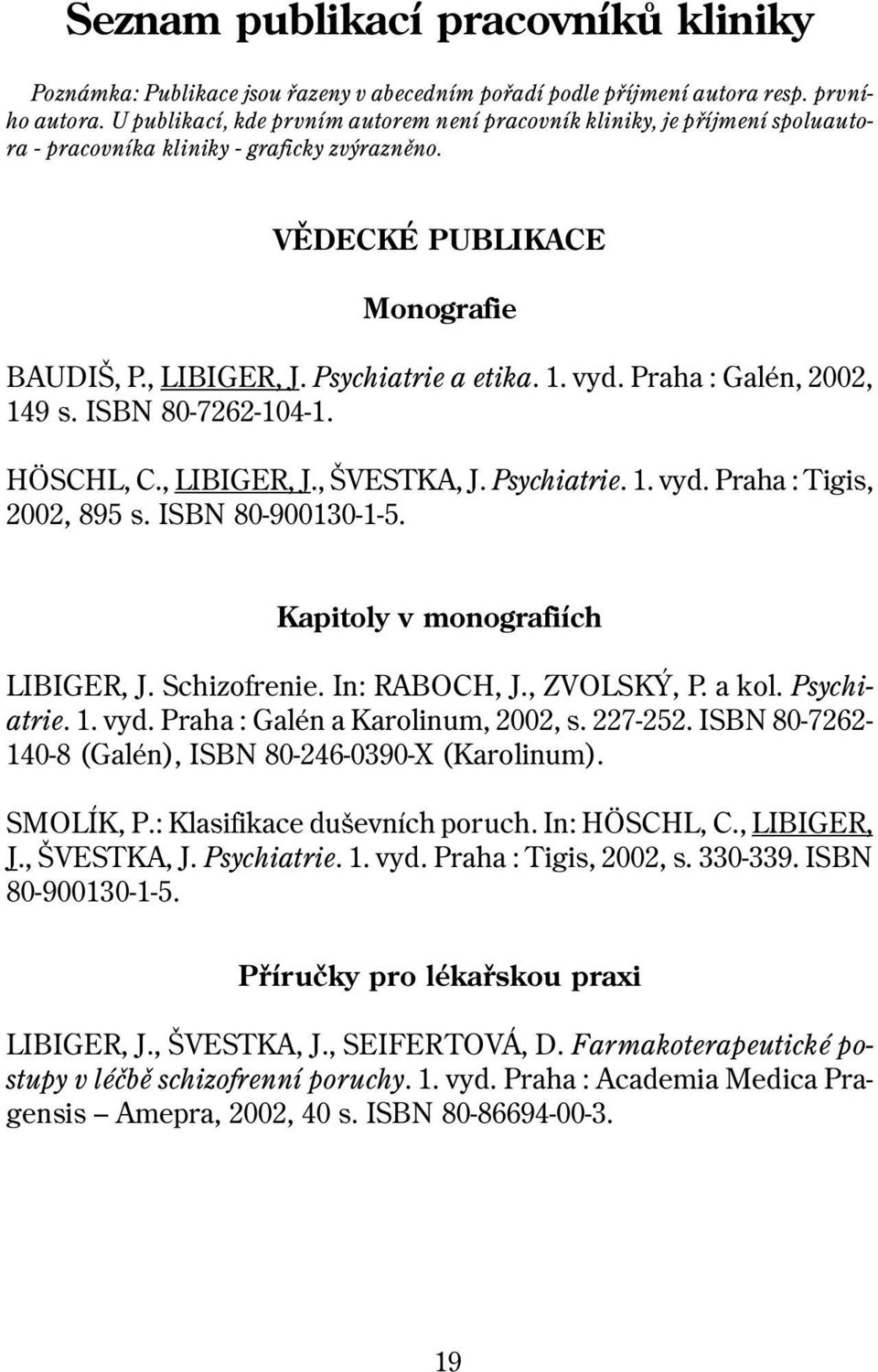 vyd. Praha : Galén, 2002, 149 s. ISBN 80-7262-104-1. HÖSCHL, C., LIBIGER, J., ŠVESTKA, J. Psychiatrie. 1. vyd. Praha : Tigis, 2002, 895 s. ISBN 80-900130-1-5. Kapitoly v monografiích LIBIGER, J.
