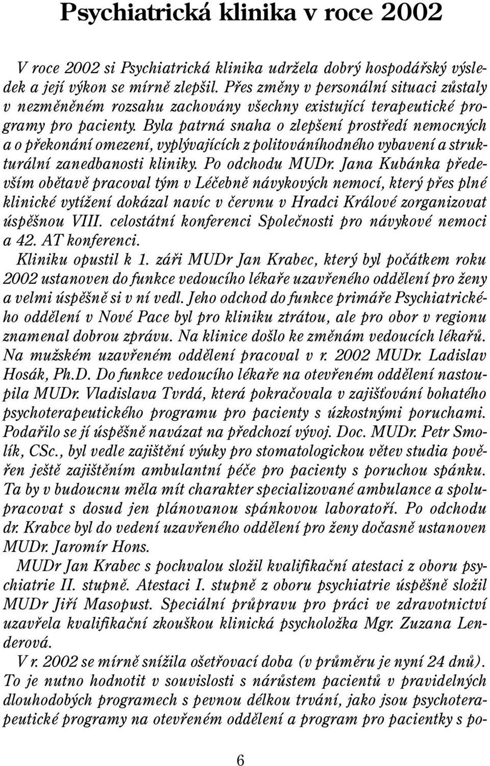 Byla patrná snaha o zlepšení prostøedí nemocných a o pøekonání omezení, vyplývajících z politováníhodného vybavení a strukturální zanedbanosti kliniky. Po odchodu MUDr.